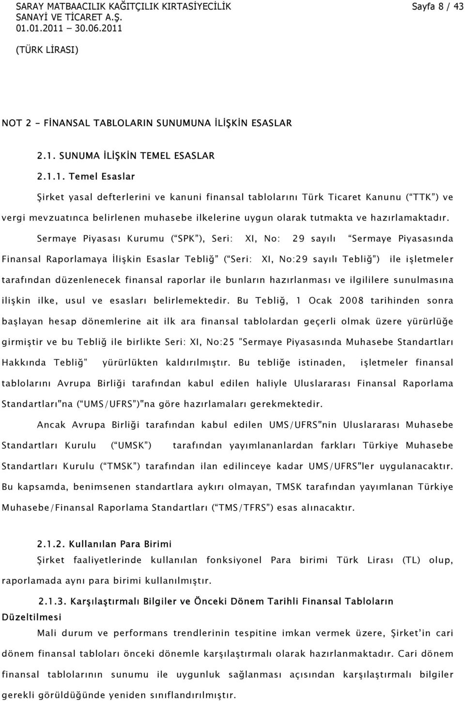 1. Temel Esaslar Şirket yasal defterlerini ve kanuni finansal tablolarını Türk Ticaret Kanunu ( TTK ) ve vergi mevzuatınca belirlenen muhasebe ilkelerine uygun olarak tutmakta ve hazırlamaktadır.