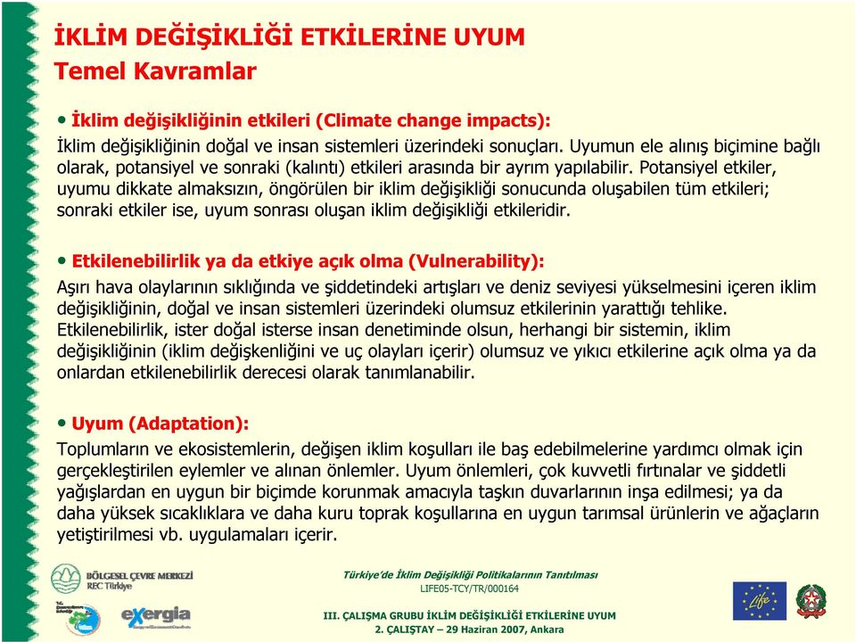 Potansiyel etkiler, uyumu dikkate almaksızın, öngörülen bir iklim değişikliği sonucunda oluşabilen tüm etkileri; sonraki etkiler ise, uyum sonrası oluşan iklim değişikliği etkileridir.