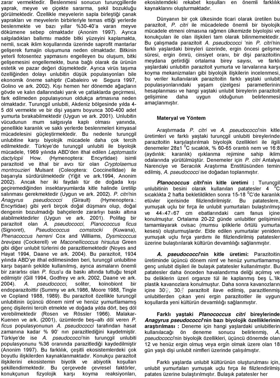 Ayrıc slgıldıklrı llımsı mdde itki yüzeyini kplmkt, nemli, sıck iklim koşullrınd üzerinde sprofit mntrlr gelişerek fumjin oluşumun neden olmktdır.