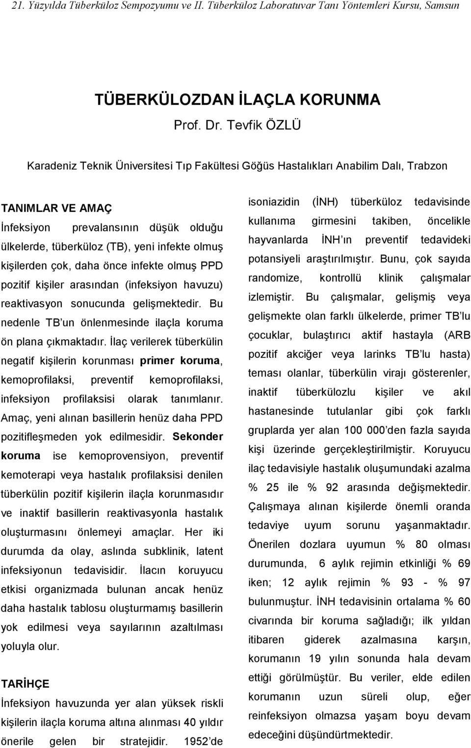 kişilerden çok, daha önce infekte olmuş PPD pozitif kişiler arasından (infeksiyon havuzu) reaktivasyon sonucunda gelişmektedir. Bu nedenle TB un önlenmesinde ilaçla koruma ön plana çıkmaktadır.