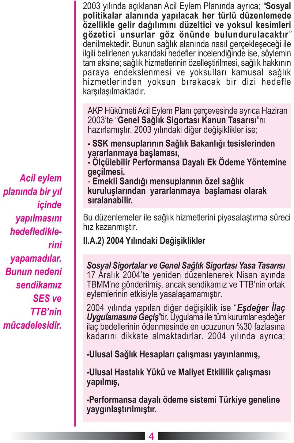 Bunun saðlýk alanýnda nasýl gerçekleþeceði ile ilgili belirlenen yukarýdaki hedefler incelendiðinde ise, söylemin tam aksine; saðlýk hizmetlerinin özelleþtirilmesi, saðlýk hakkýnýn paraya