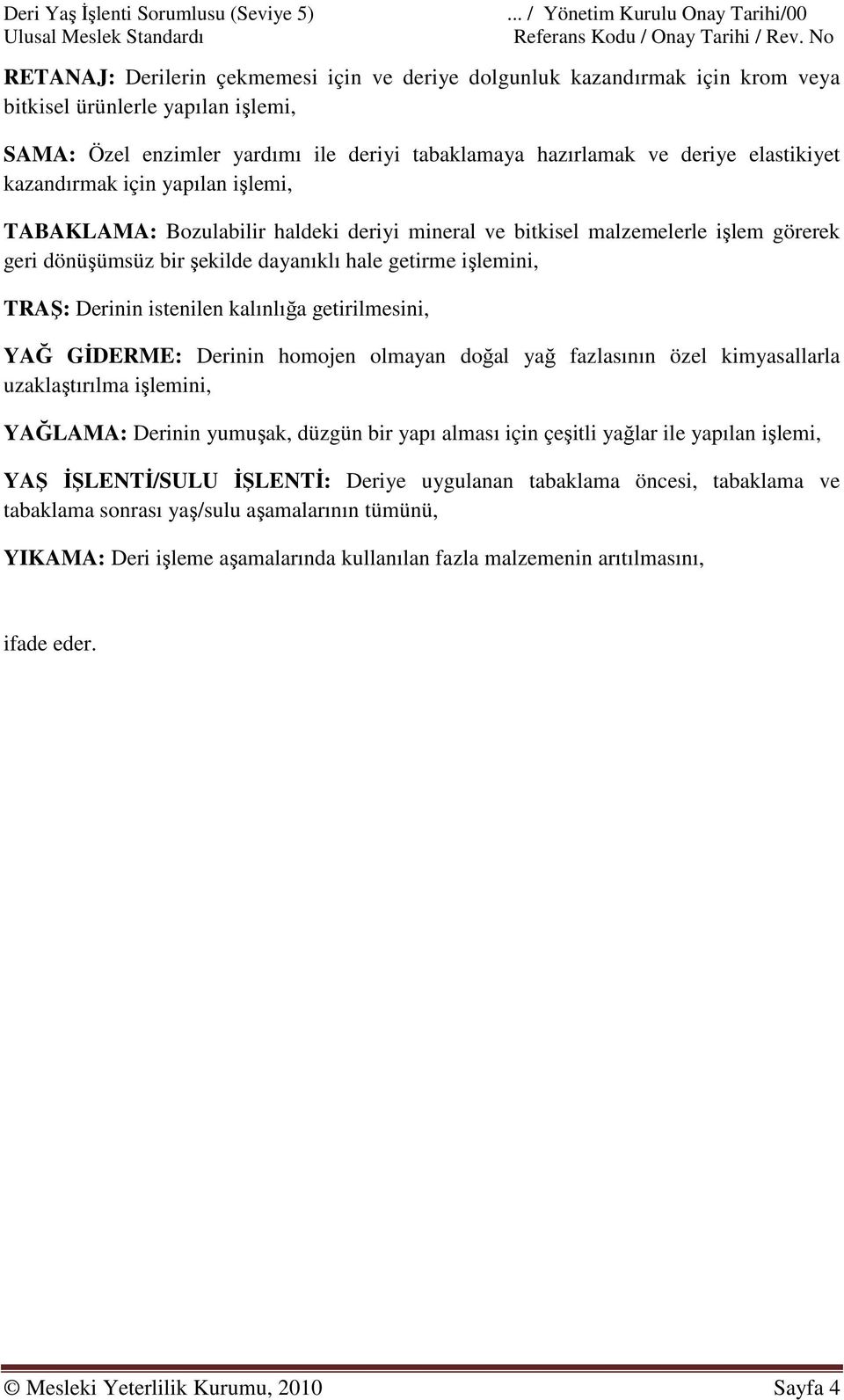 elastikiyet kazandırmak için yapılan işlemi, TABAKLAMA: Bozulabilir haldeki deriyi mineral ve bitkisel malzemelerle işlem görerek geri dönüşümsüz bir şekilde dayanıklı hale getirme işlemini, TRAŞ: