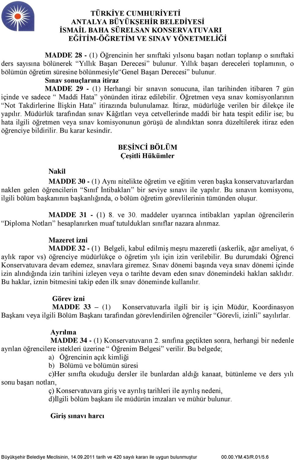 Sınav sonuçlarına itiraz MADDE 29 - (1) Herhangi bir sınavın sonucuna, ilan tarihinden itibaren 7 gün içinde ve sadece Maddi Hata yönünden itiraz edilebilir.