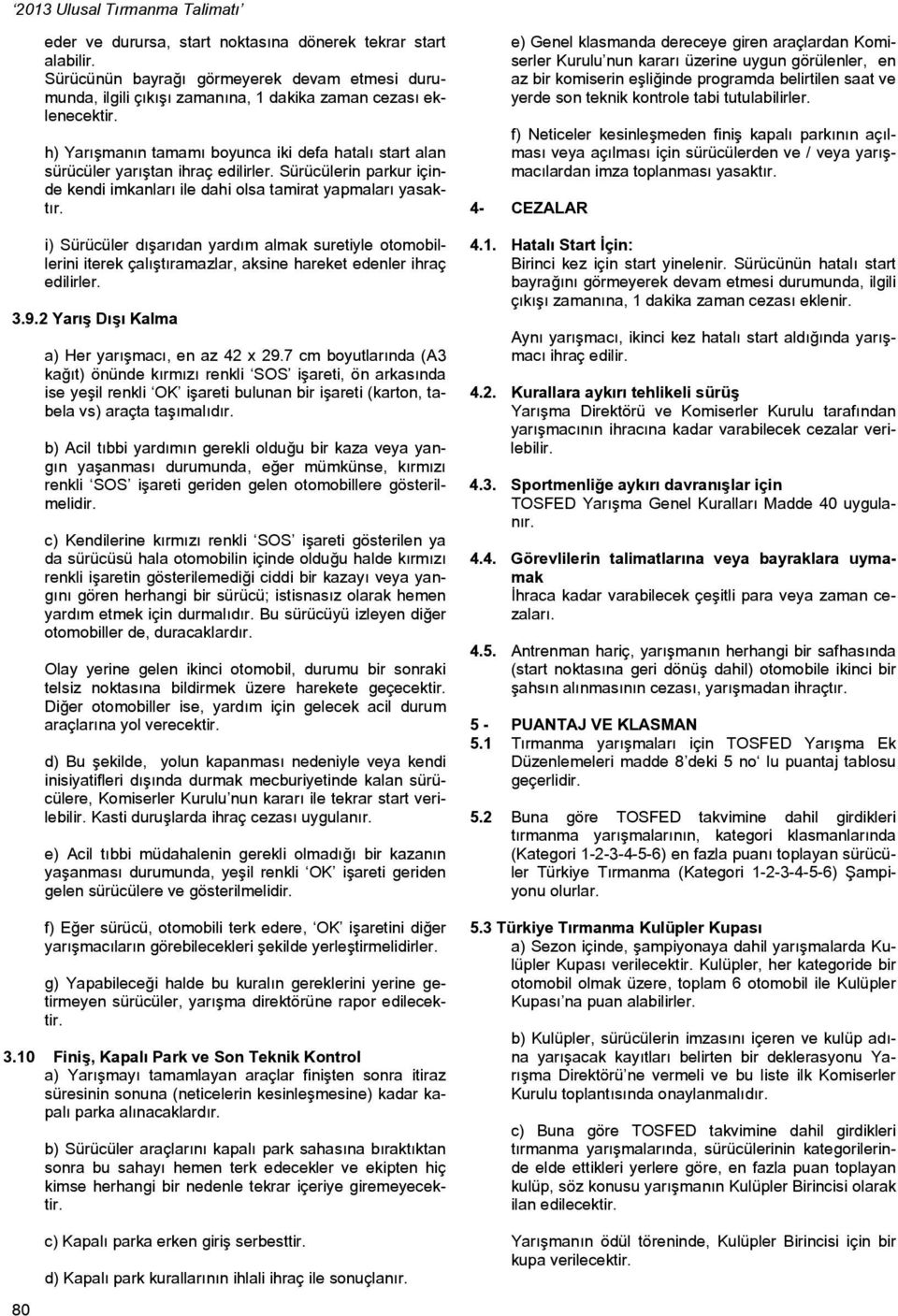 i) Sürücüler dışarıdan yardım almak suretiyle otomobillerini iterek çalıştıramazlar, aksine hareket edenler ihraç edilirler. 3.9.2 Yarış Dışı Kalma a) Her yarışmacı, en az 42 x 29.