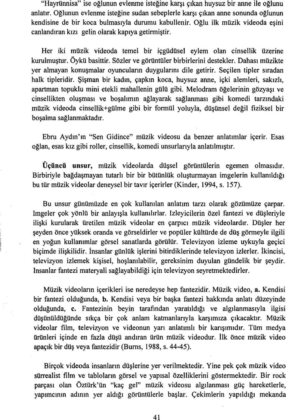 Oğlu ilk müzik videoda eşini canlandıran kızı gelin olarak kapıya getirmiştir. Her iki müzik videoda temel bir içgüdüsel eylem olan cinsellik üzerine kurulmuştur. Öykü basittir.