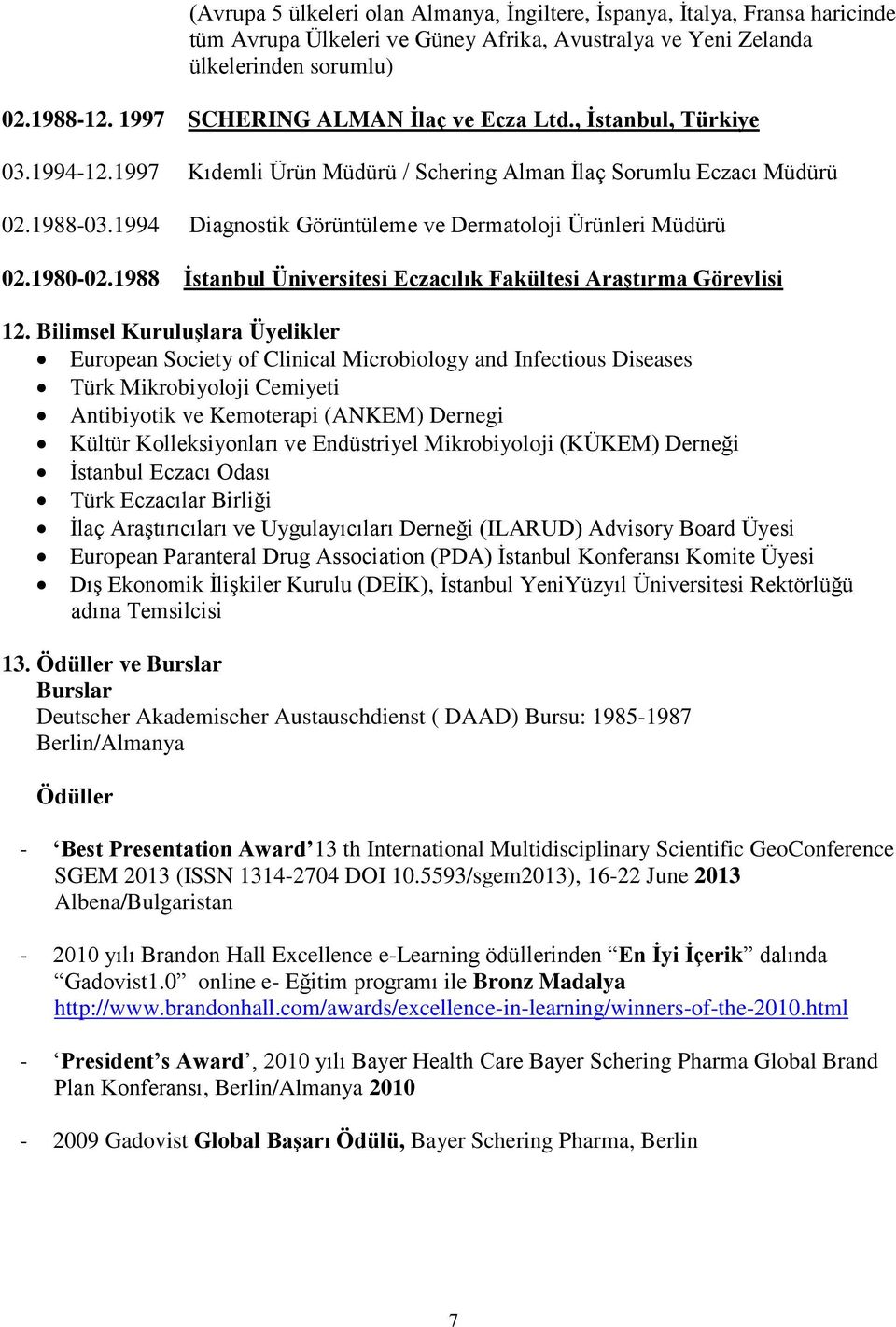 1994 Diagnostik Görüntüleme ve Dermatoloji Ürünleri Müdürü 02.1980-02.1988 İstanbul Üniversitesi Araştırma Görevlisi 12.