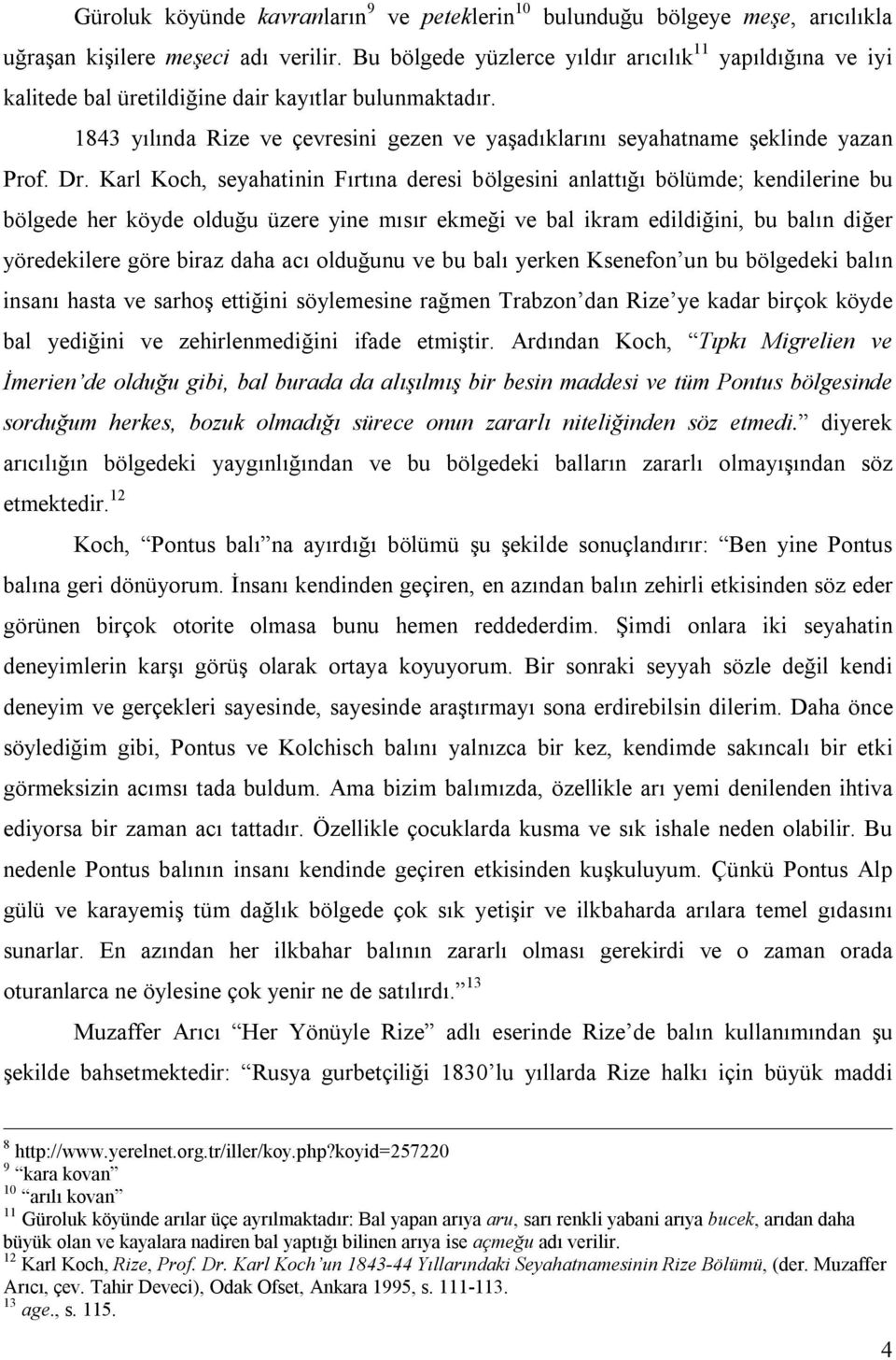 Dr. Karl Koch, seyahatinin Fırtına deresi bölgesini anlattığı bölümde; kendilerine bu bölgede her köyde olduğu üzere yine mısır ekmeği ve bal ikram edildiğini, bu balın diğer yöredekilere göre biraz