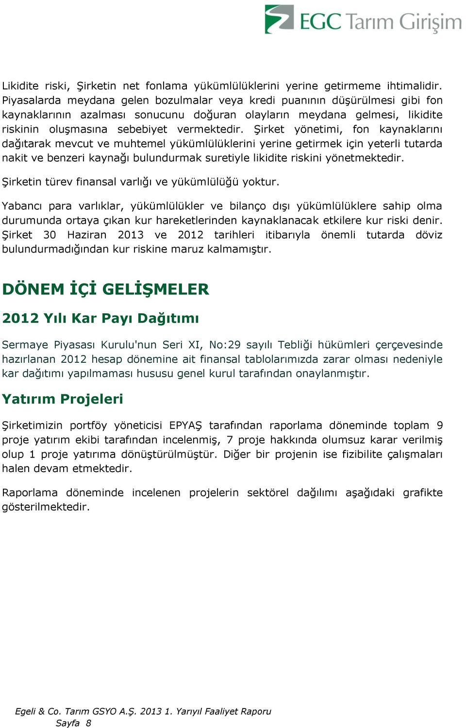 Şirket yönetimi, fon kaynaklarını dağıtarak mevcut ve muhtemel yükümlülüklerini yerine getirmek için yeterli tutarda nakit ve benzeri kaynağı bulundurmak suretiyle likidite riskini yönetmektedir.