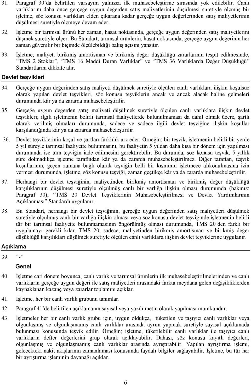 maliyetlerinin düşülmesi suretiyle ölçmeye devam eder. 32. İşletme bir tarımsal ürünü her zaman, hasat noktasında, gerçeğe uygun değerinden satış maliyetlerini düşmek suretiyle ölçer.