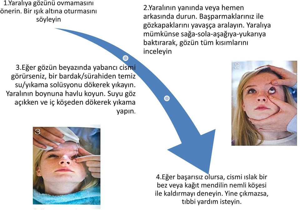 Eğer gözün beyazında yabancı cismi görürseniz, bir bardak/sürahiden temiz su/yıkama solüsyonu dökerek yıkayın. Yaralının boynuna havlu koyun.