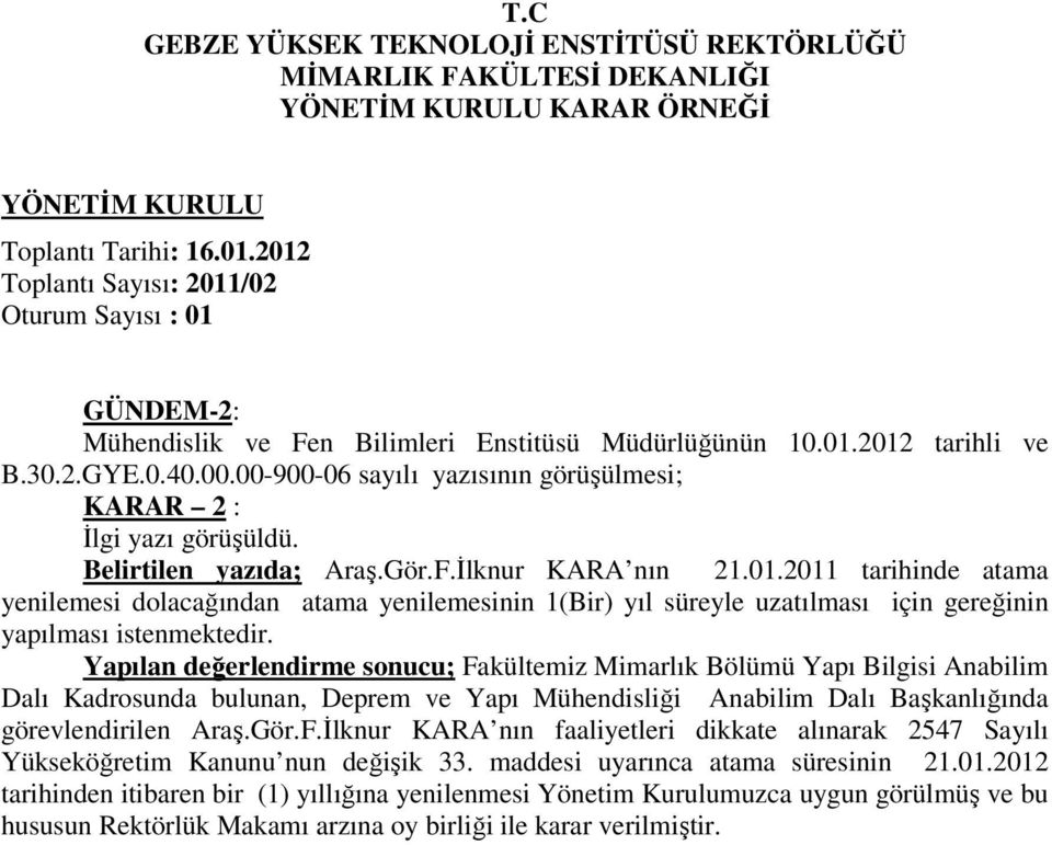 Yapılan değerlendirme sonucu; Fakültemiz Mimarlık Bölümü Yapı Bilgisi Anabilim Dalı Kadrosunda bulunan, Deprem ve Yapı Mühendisliği Anabilim Dalı Başkanlığında görevlendirilen Araş.Gör.F.Đlknur KARA nın faaliyetleri dikkate alınarak 2547 Sayılı Yükseköğretim Kanunu nun değişik 33.