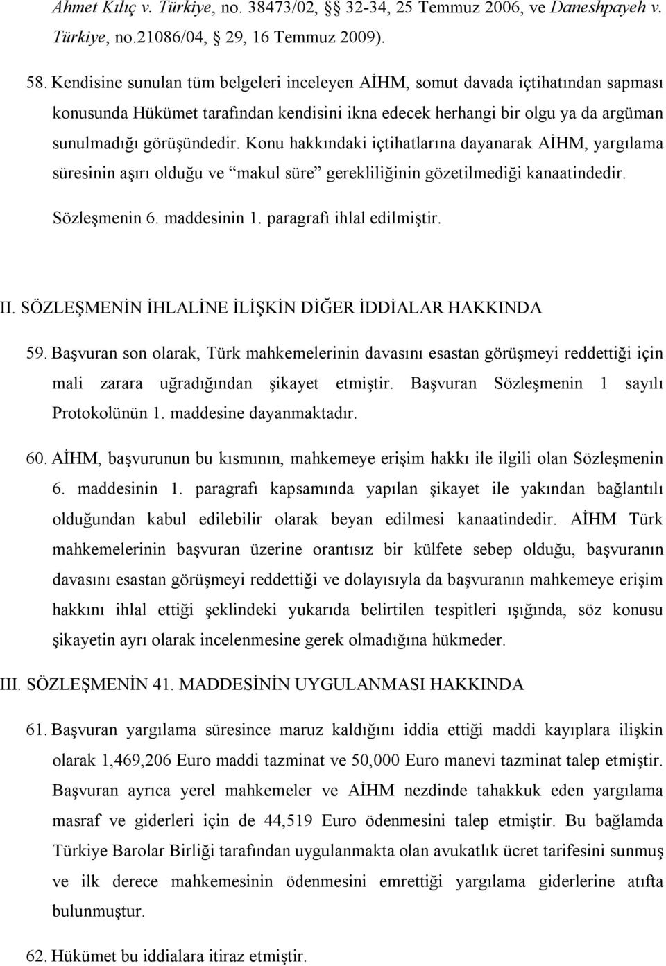 Konu hakkındaki içtihatlarına dayanarak AİHM, yargılama süresinin aşırı olduğu ve makul süre gerekliliğinin gözetilmediği kanaatindedir. Sözleşmenin 6. maddesinin 1. paragrafı ihlal edilmiştir. II.