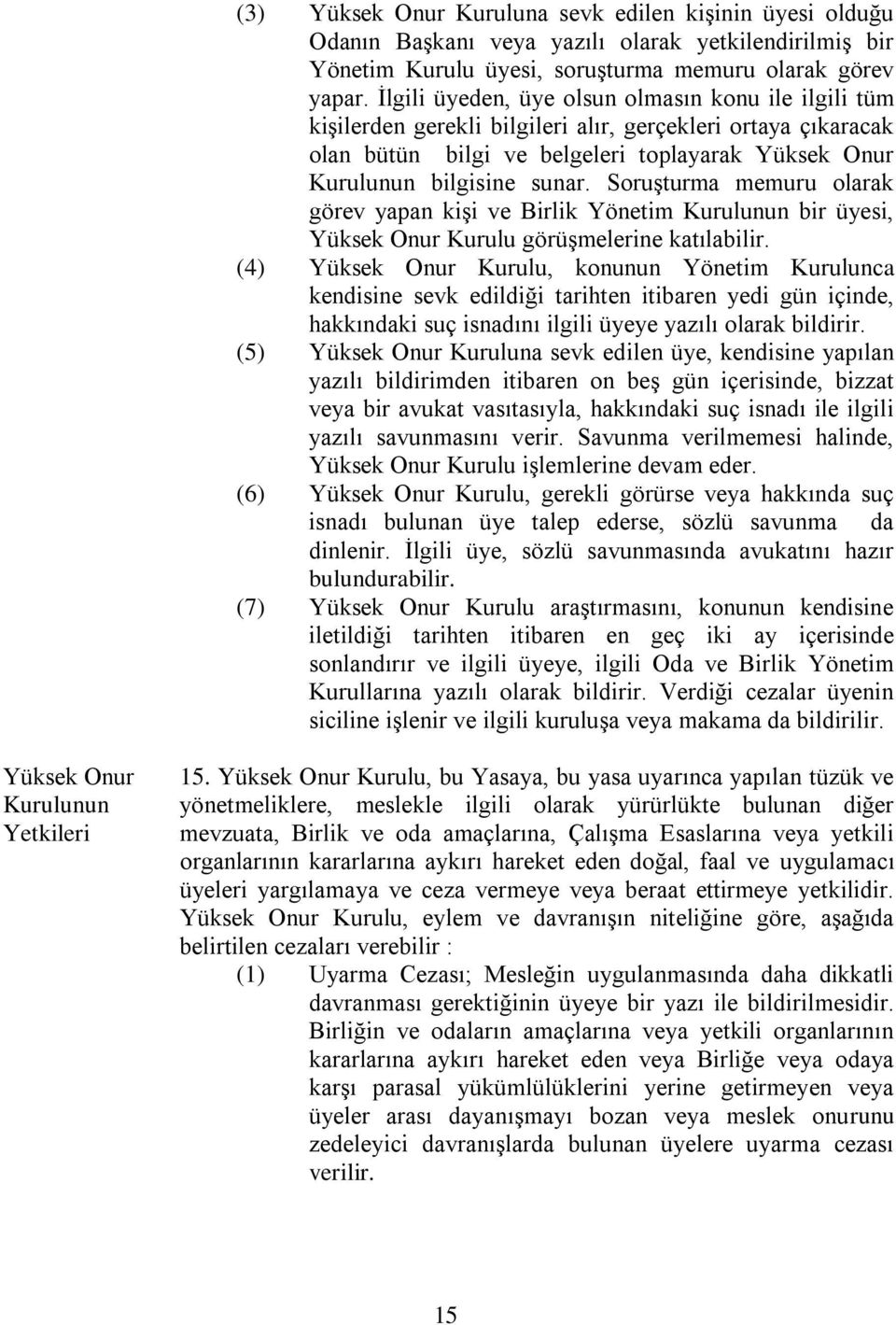 Soruşturma memuru olarak görev yapan kişi ve Birlik Yönetim Kurulunun bir üyesi, Yüksek Onur Kurulu görüşmelerine katılabilir.