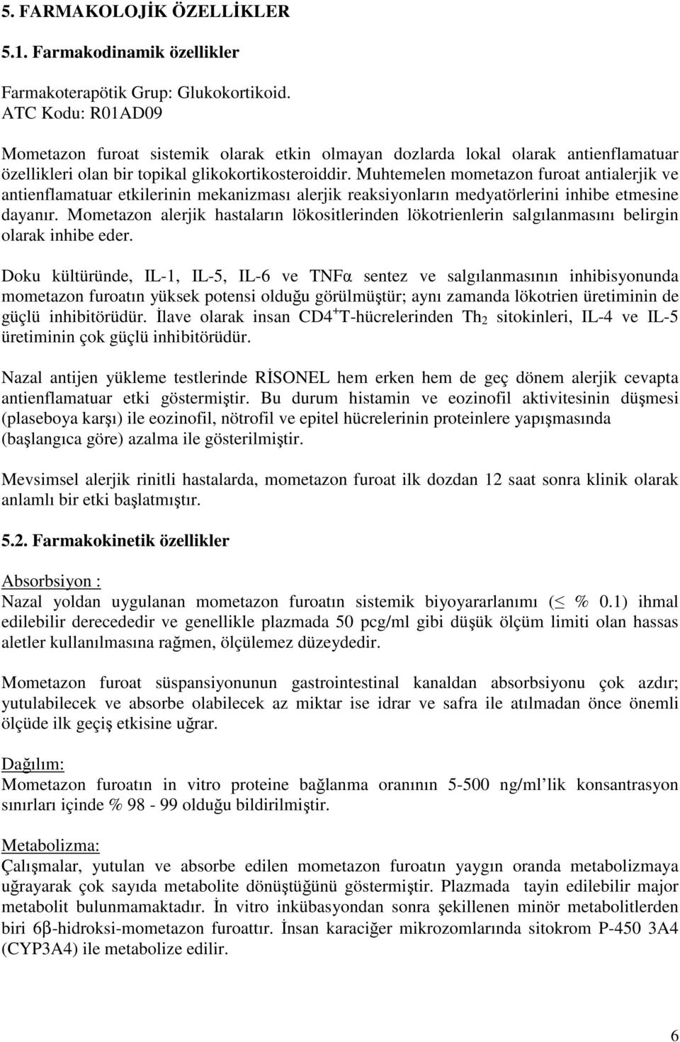 Muhtemelen mometazon furoat antialerjik ve antienflamatuar etkilerinin mekanizması alerjik reaksiyonların medyatörlerini inhibe etmesine dayanır.