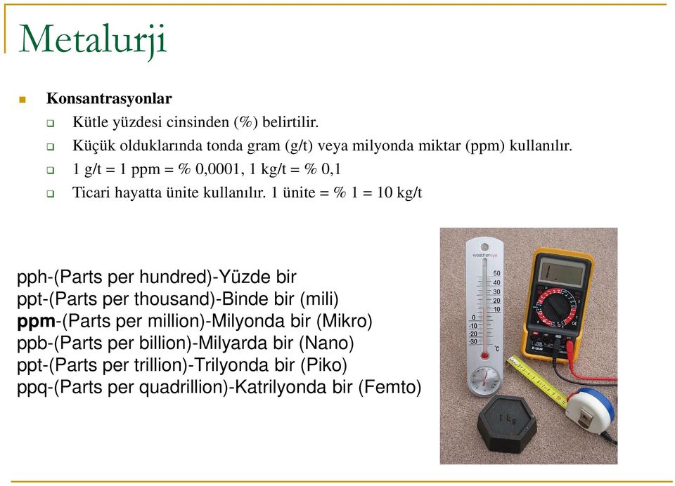 1 g/t = 1 ppm = % 0,0001, 1 kg/t = % 0,1 Ticari hayatta ünite kullanılır.