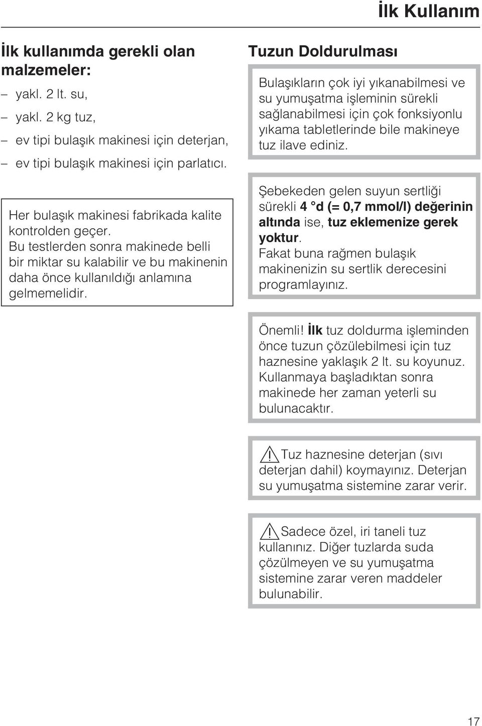 Tuzun Doldurulmasý Bulaþýklarýn çok iyi yýkanabilmesi ve su yumuþatma iþleminin sürekli saðlanabilmesi için çok fonksiyonlu yýkama tabletlerinde bile makineye tuz ilave ediniz.