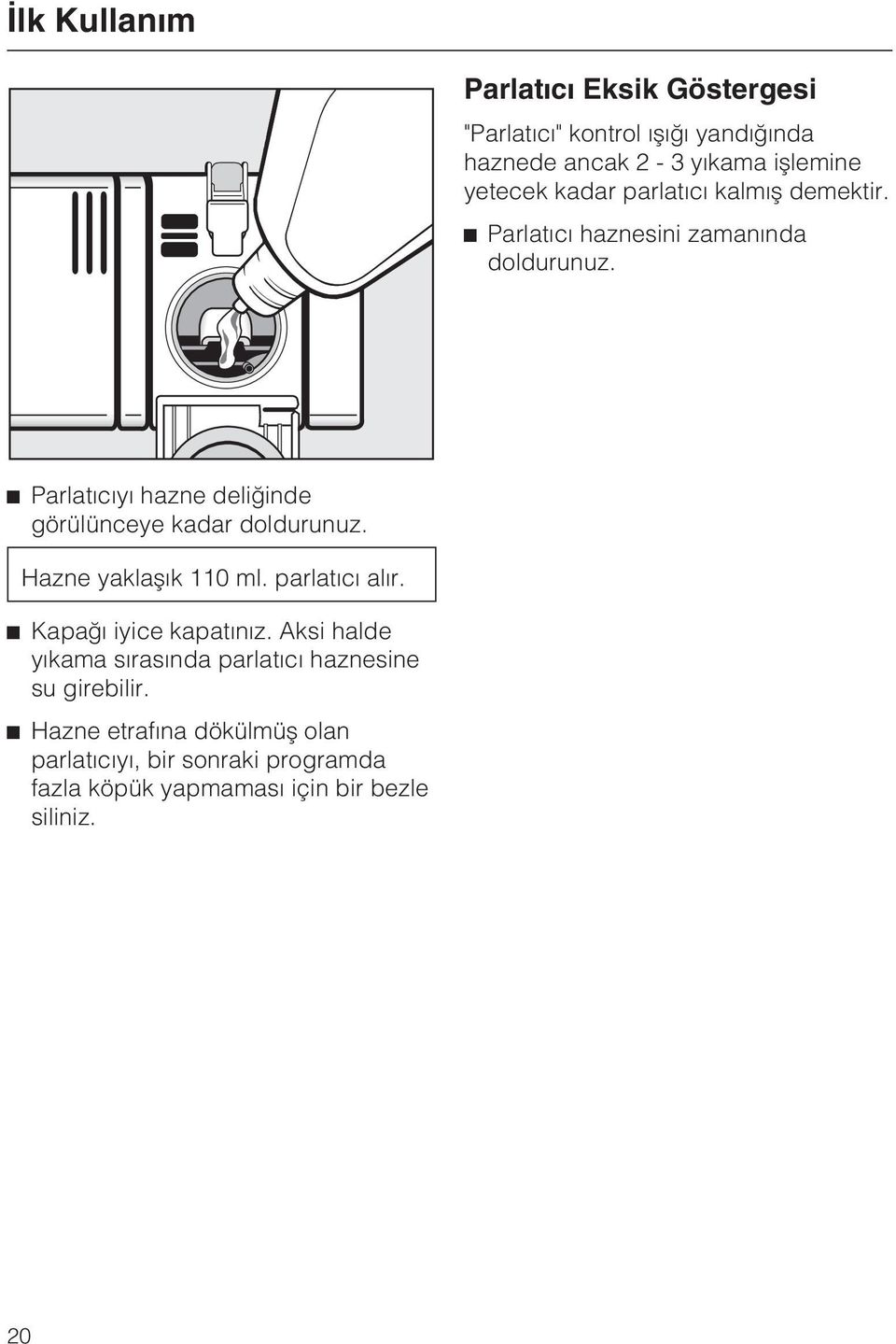 Parlatýcýyý hazne deliðinde görülünceye kadar doldurunuz. Hazne yaklaþýk 110 ml. parlatýcý alýr. Kapaðý iyice kapatýnýz.