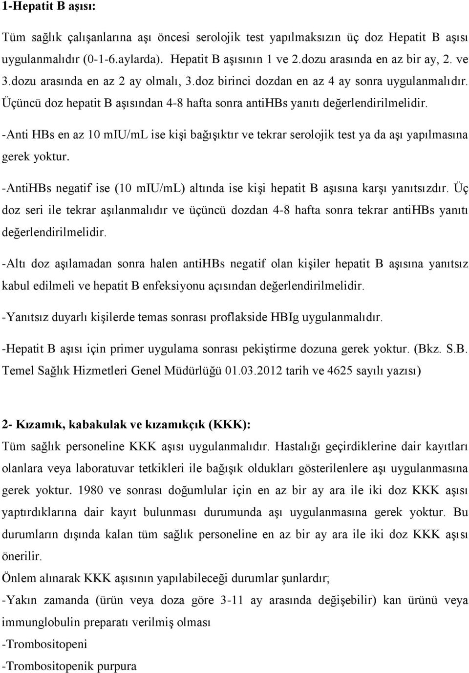 -Anti HBs en az 10 miu/ml ise kişi bağışıktır ve tekrar serolojik test ya da aşı yapılmasına gerek yoktur. -AntiHBs negatif ise (10 miu/ml) altında ise kişi hepatit B aşısına karşı yanıtsızdır.