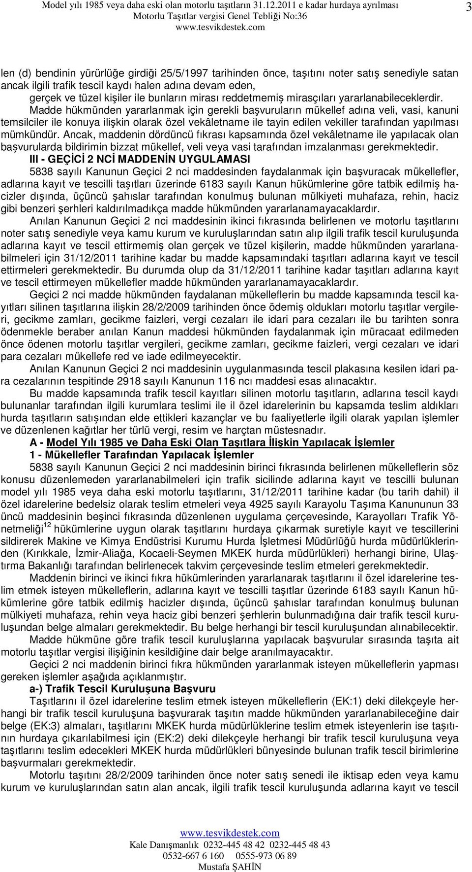 Madde hükmünden yararlanmak için gerekli başvuruların mükellef adına veli, vasi, kanuni temsilciler ile konuya ilişkin olarak özel vekâletname ile tayin edilen vekiller tarafından yapılması mümkündür.