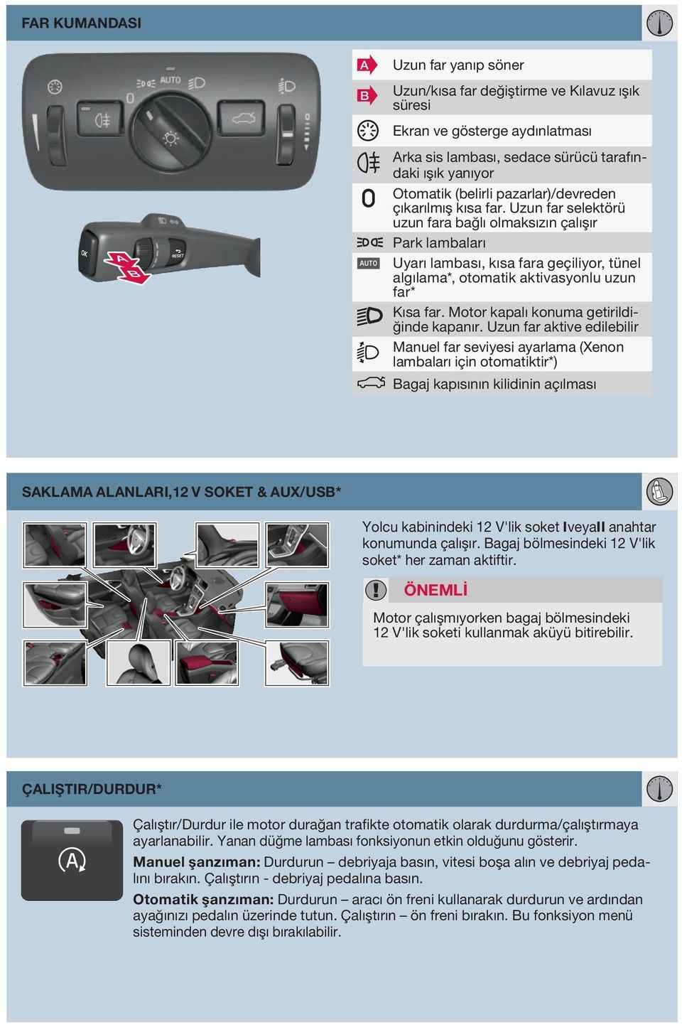 Uzun far selektörü uzun fara bağlı olmaksızın çalışır Park lambaları Uyarı lambası, kısa fara geçiliyor, tünel algılama*, otomatik aktivasyonlu uzun far* Kısa far.