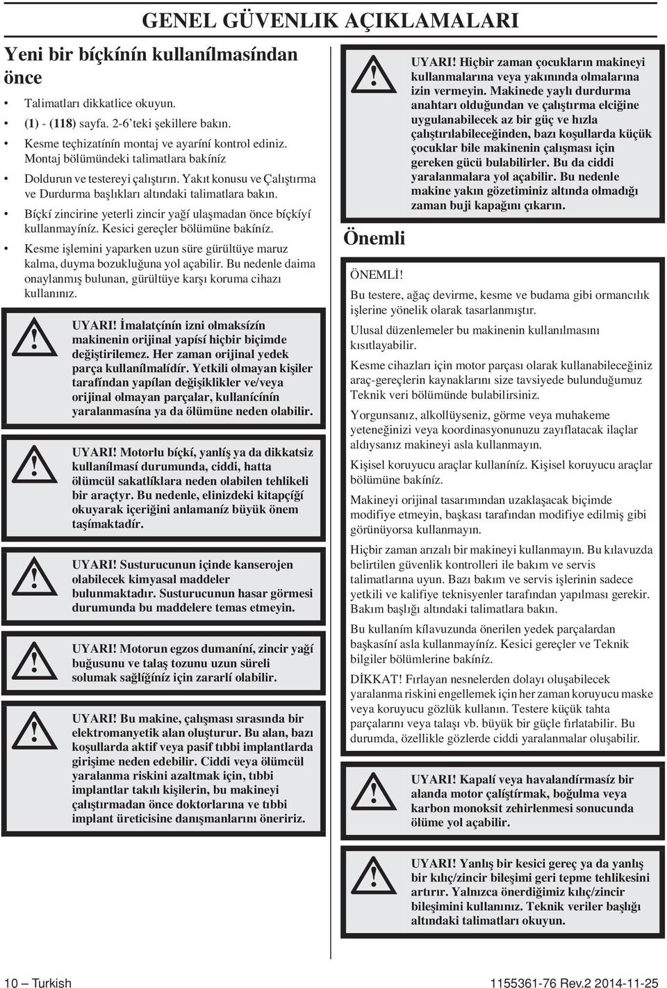 Bíçkí zincirine yeterli zincir ya í ulaflmadan önce bíçkíyí kullanmayíníz. Kesici gereçler bölümüne bakíníz. Kesme ifllemini yaparken uzun süre gürültüye maruz kalma, duyma bozuklu una yol açabilir.