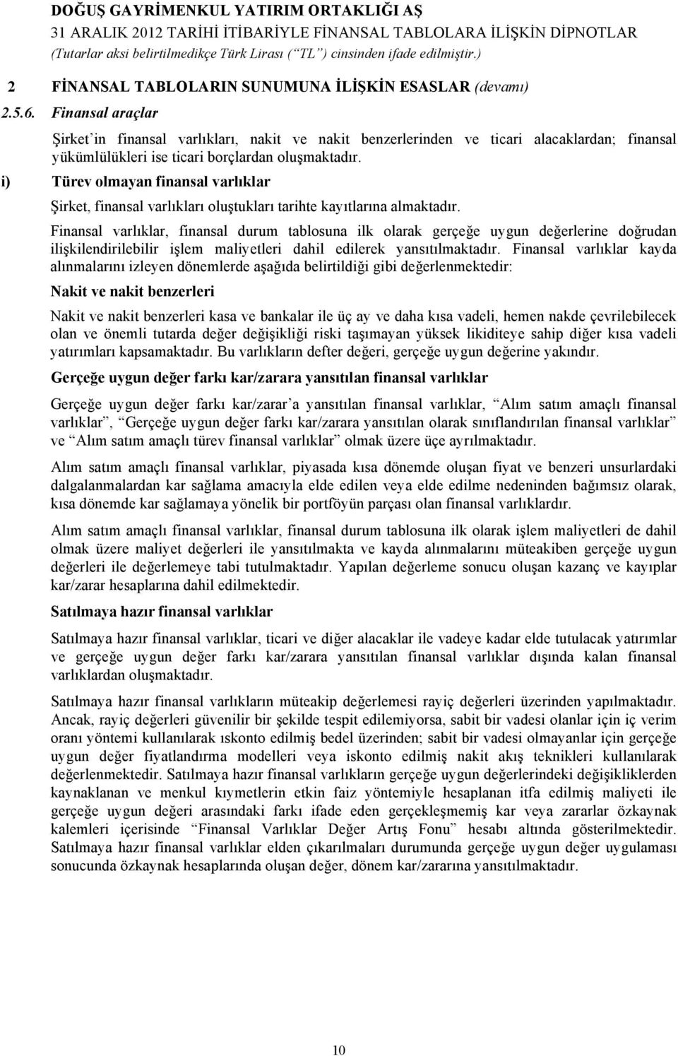 i) Türev olmayan finansal varlıklar Şirket, finansal varlıkları oluştukları tarihte kayıtlarına almaktadır.