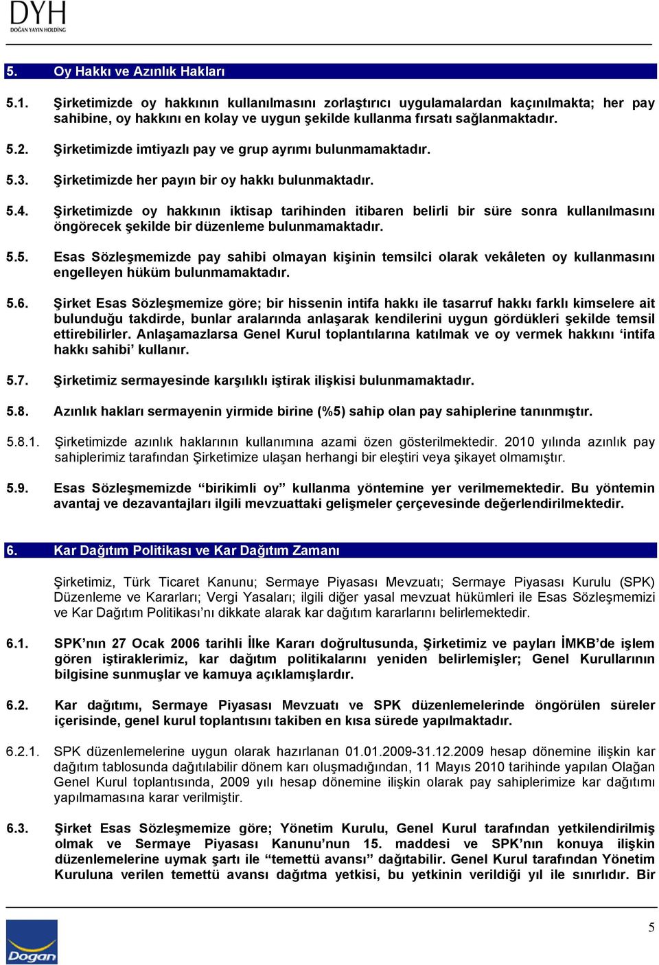 Şirketimizde imtiyazlı pay ve grup ayrımı bulunmamaktadır. 5.3. Şirketimizde her payın bir oy hakkı bulunmaktadır. 5.4.