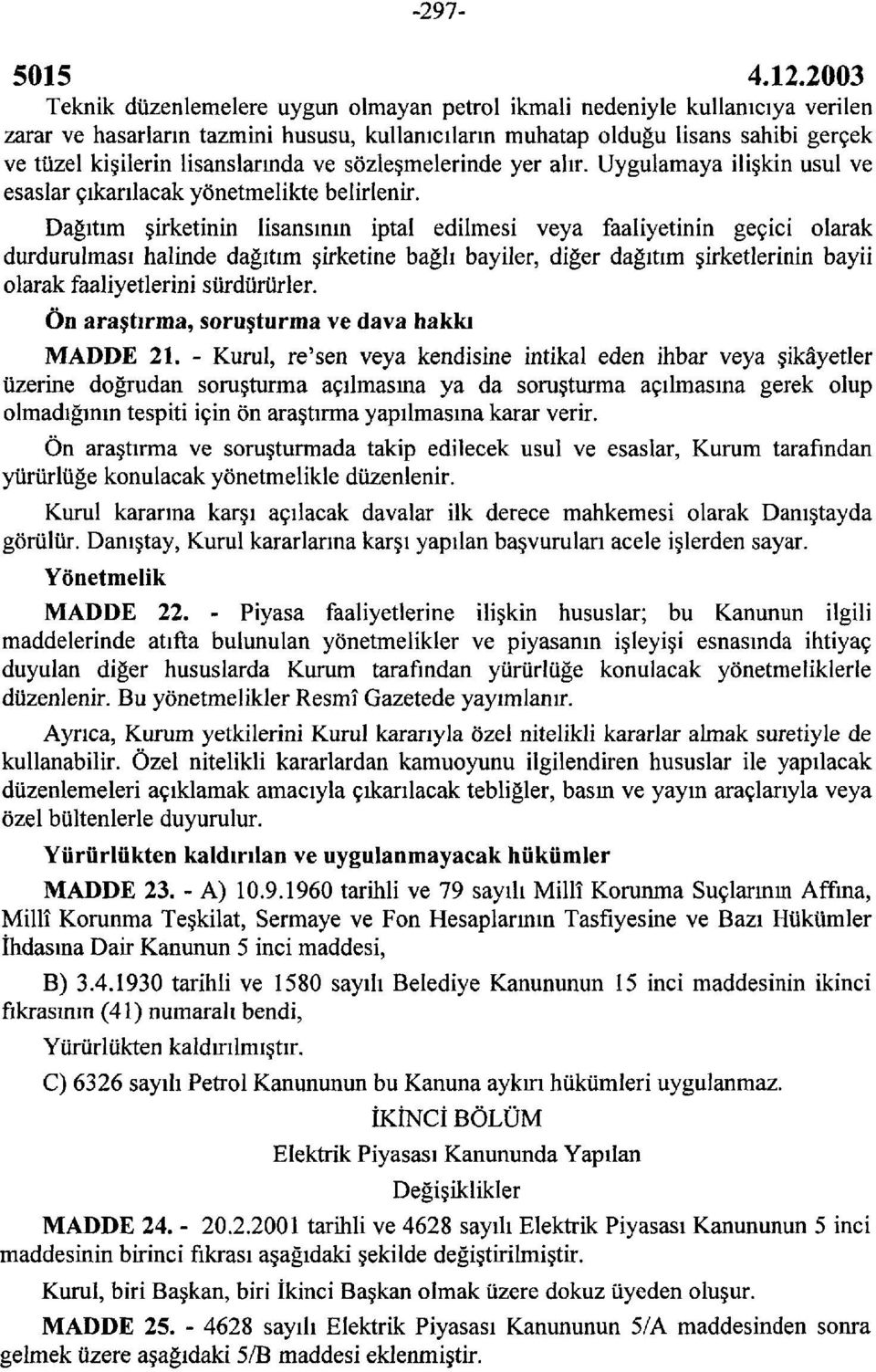 Dağıtım şirketinin lisansının iptal edilmesi veya faaliyetinin geçici olarak durdurulması halinde dağıtım şirketine bağlı bayiler, diğer dağıtım şirketlerinin bayii olarak faaliyetlerini sürdürürler.