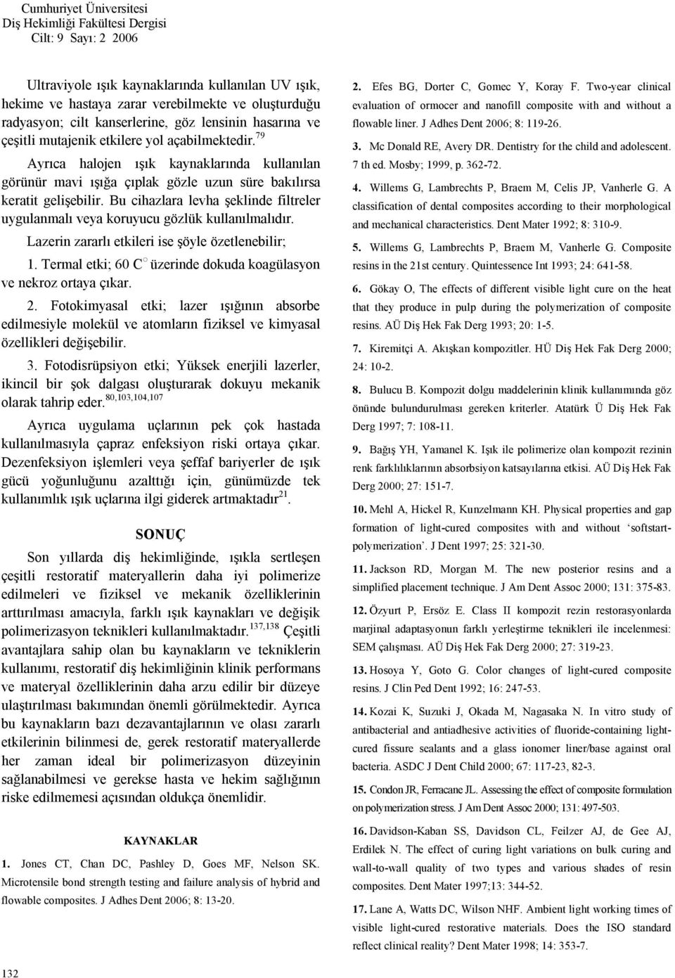 Bu cihazlara levha şeklinde filtreler uygulanmalı veya koruyucu gözlük kullanılmalıdır. Lazerin zararlı etkileri ise şöyle özetlenebilir; 1.