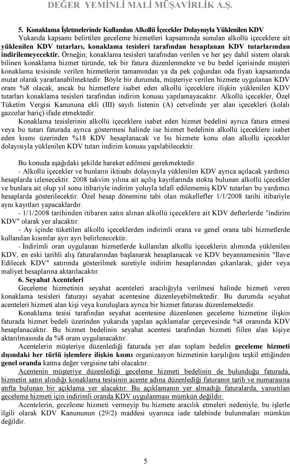 Örneğin; konaklama tesisleri tarafından verilen ve her şey dahil sistem olarak bilinen konaklama hizmet türünde, tek bir fatura düzenlenmekte ve bu bedel içerisinde müşteri konaklama tesisinde