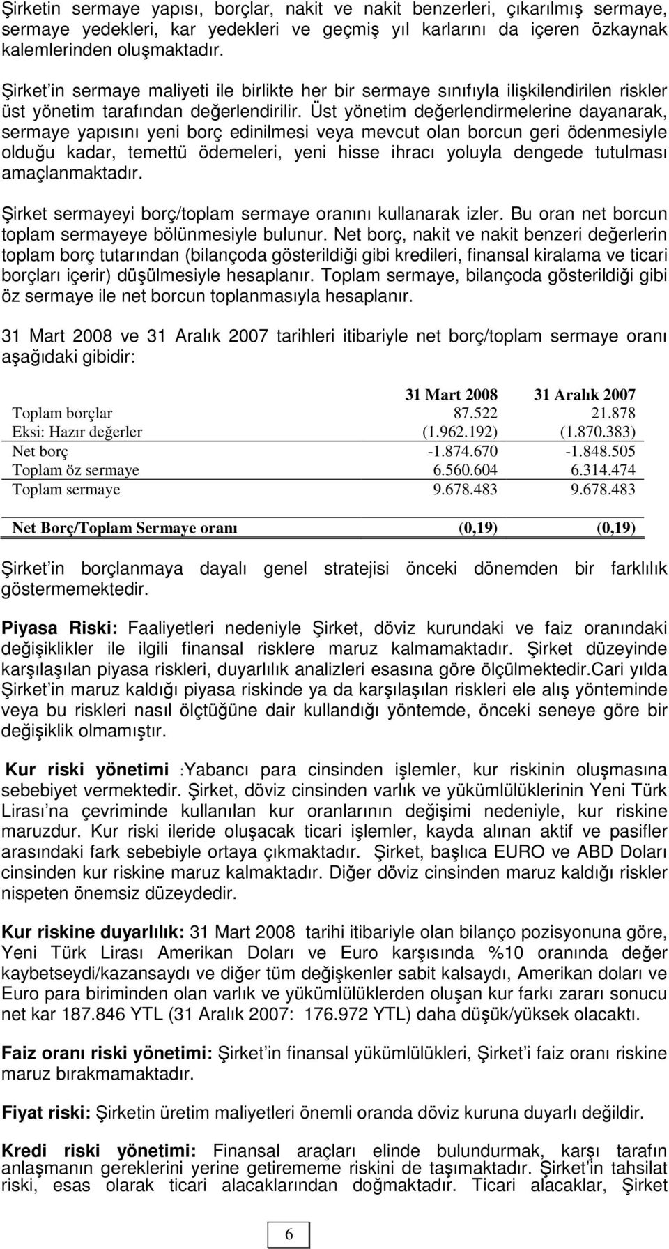 Üst yönetim değerlendirmelerine dayanarak, sermaye yapısını yeni borç edinilmesi veya mevcut olan borcun geri ödenmesiyle olduğu kadar, temettü ödemeleri, yeni hisse ihracı yoluyla dengede tutulması