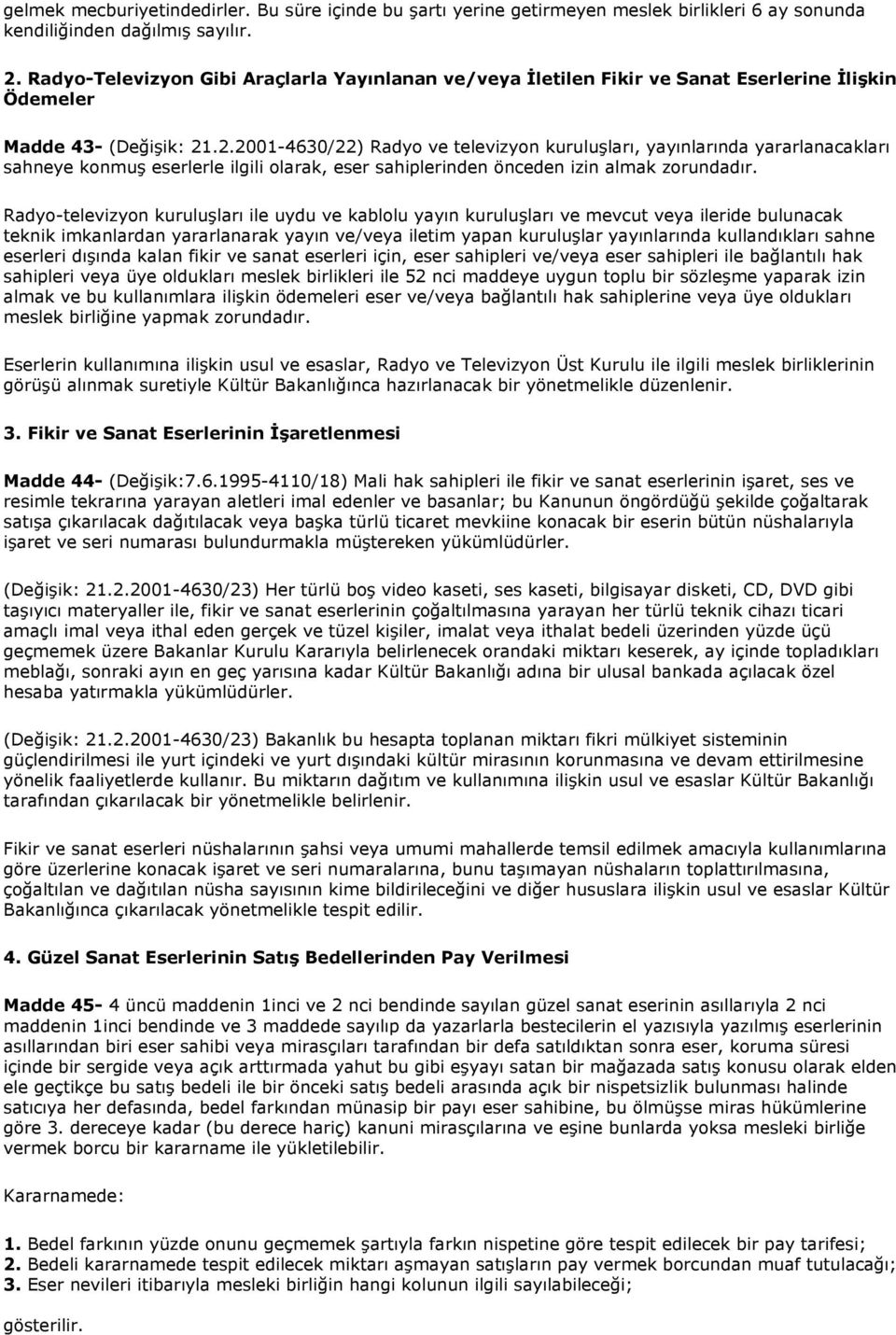 .2.2001-4630/22) Radyo ve televizyon kuruluşları, yayınlarında yararlanacakları sahneye konmuş eserlerle ilgili olarak, eser sahiplerinden önceden izin almak zorundadır.