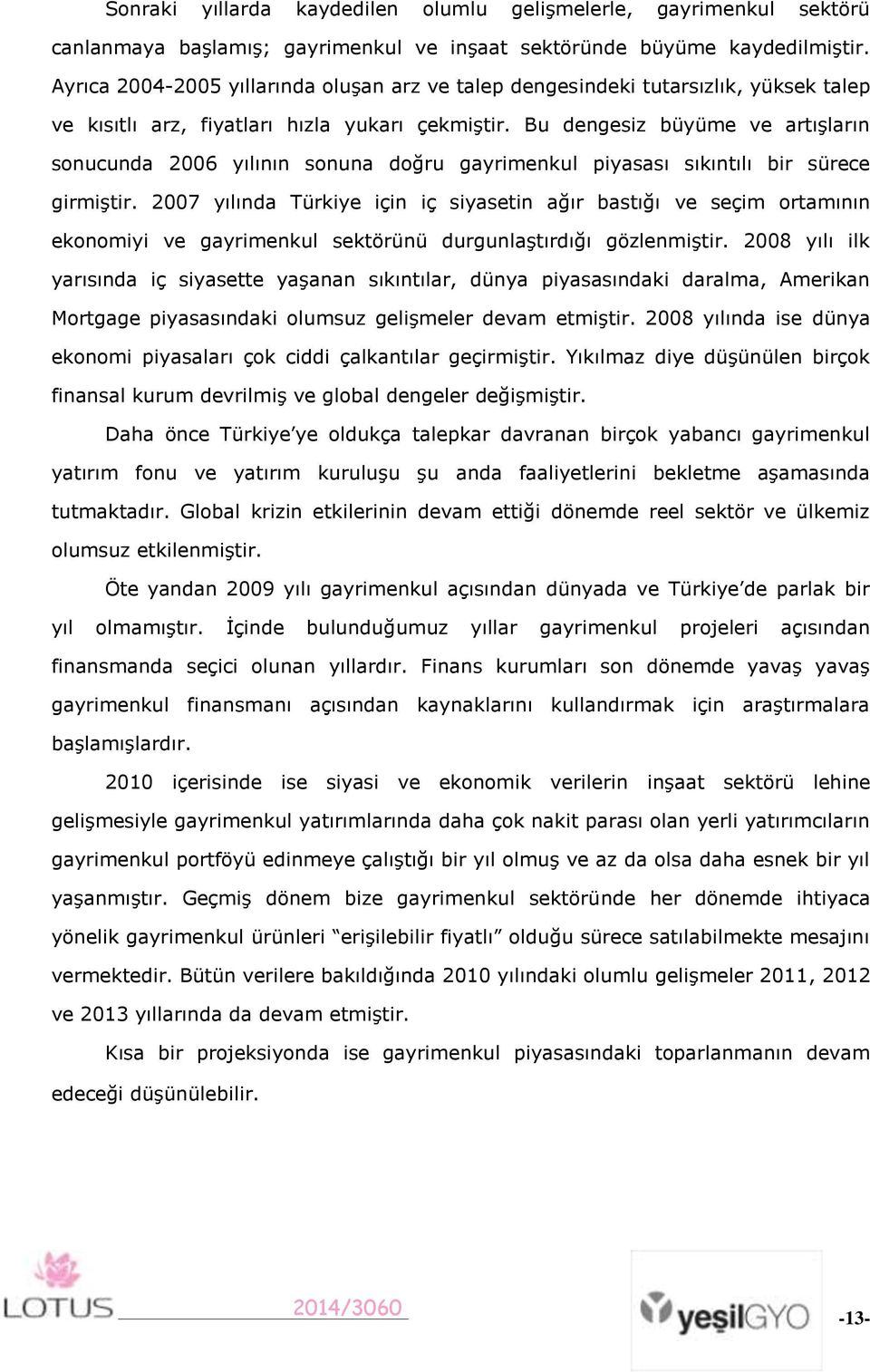 Bu dengesiz büyüme ve artışların sonucunda 2006 yılının sonuna doğru gayrimenkul piyasası sıkıntılı bir sürece girmiştir.