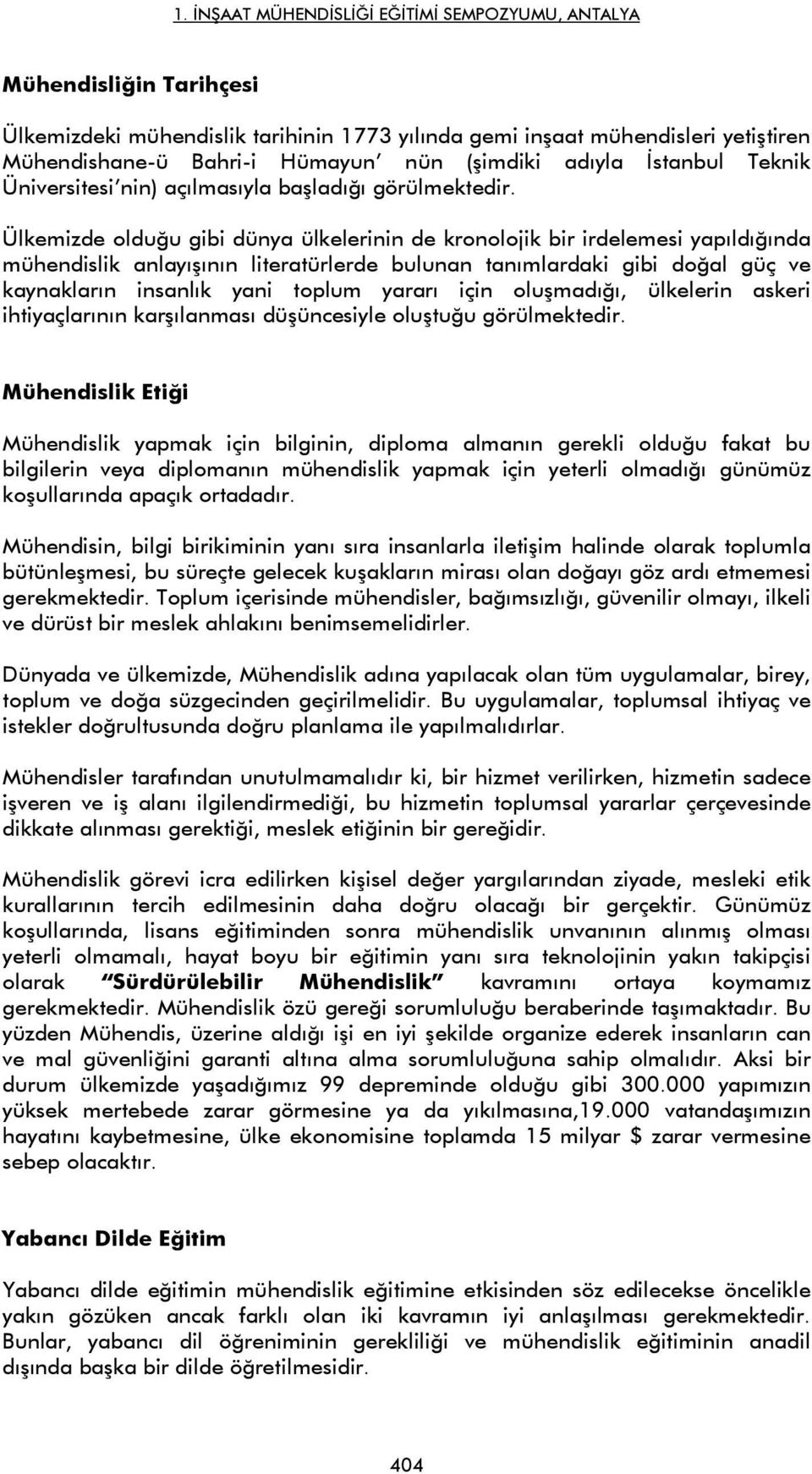 Ülkemizde olduğu gibi dünya ülkelerinin de kronolojik bir irdelemesi yapıldığında mühendislik anlayışının literatürlerde bulunan tanımlardaki gibi doğal güç ve kaynakların insanlık yani toplum yararı