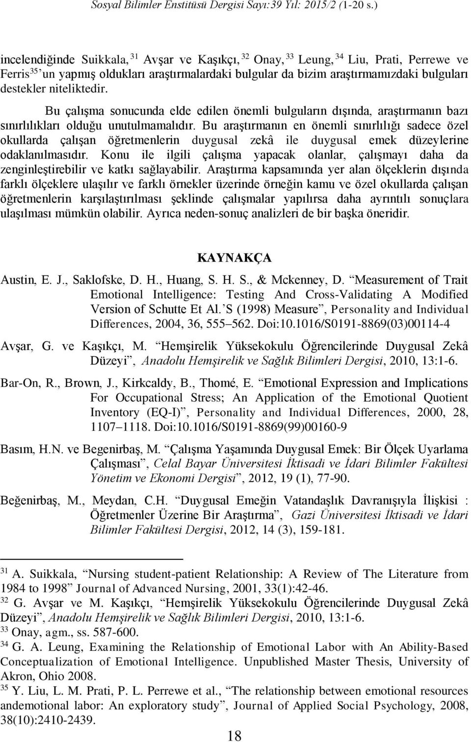 Bu araştırmanın en önemli sınırlılığı sadece özel okullarda çalışan öğretmenlerin duygusal zekâ ile duygusal emek düzeylerine odaklanılmasıdır.