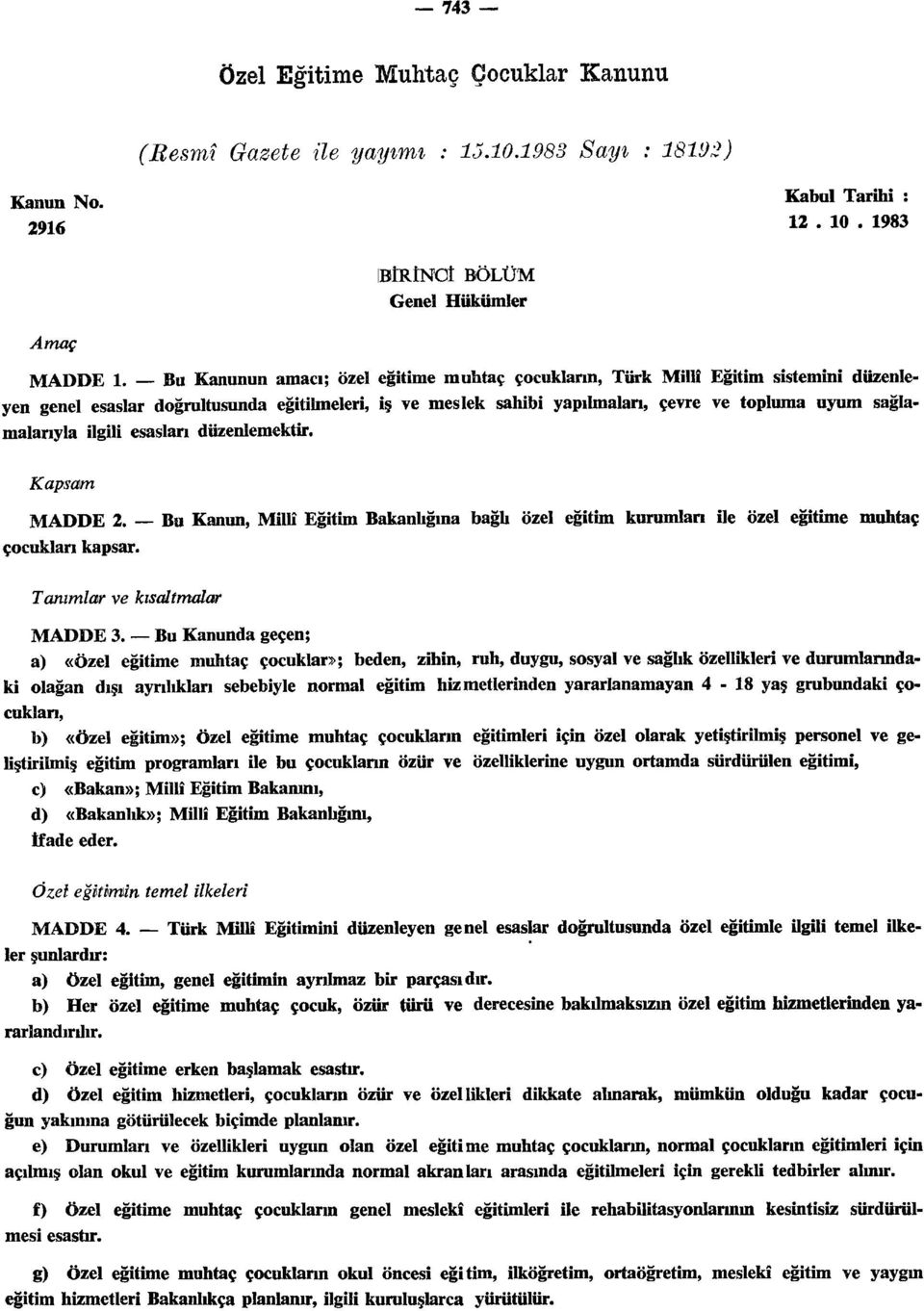 ilgili esasları düzenlemektir. Kapsam MADDE 2. Bu Kanun, Millî Eğitim Bakanlığına bağh özel eğitim kurumlan ile özel eğitime muhtaç çocukları kapsar. Tanımlar ve kısaltmalar MADDE 3.