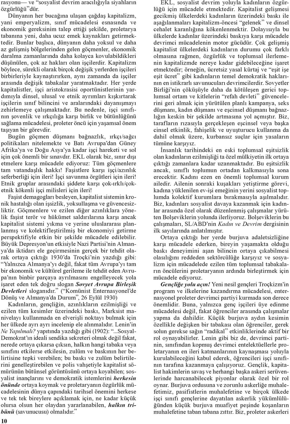 Bunlar baþlıca, dünyanın daha yoksul ve daha az geliþmiþ bölgelerinden gelen göçmenler, ekonomik daralma zamanlarında daha kolayca kovulabildikleri düþünülen, çok az hakları olan iþçilerdir.