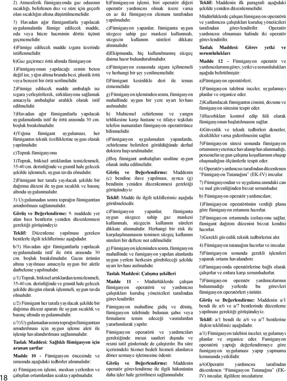 b)gaz geçirmez örtü altında fümigasyon 1)Fümigasyonun yapılacağı zemin beton değil ise, yığın altına branda bezi, plastik örtü veya benzeri bir örtü serilmelidir.