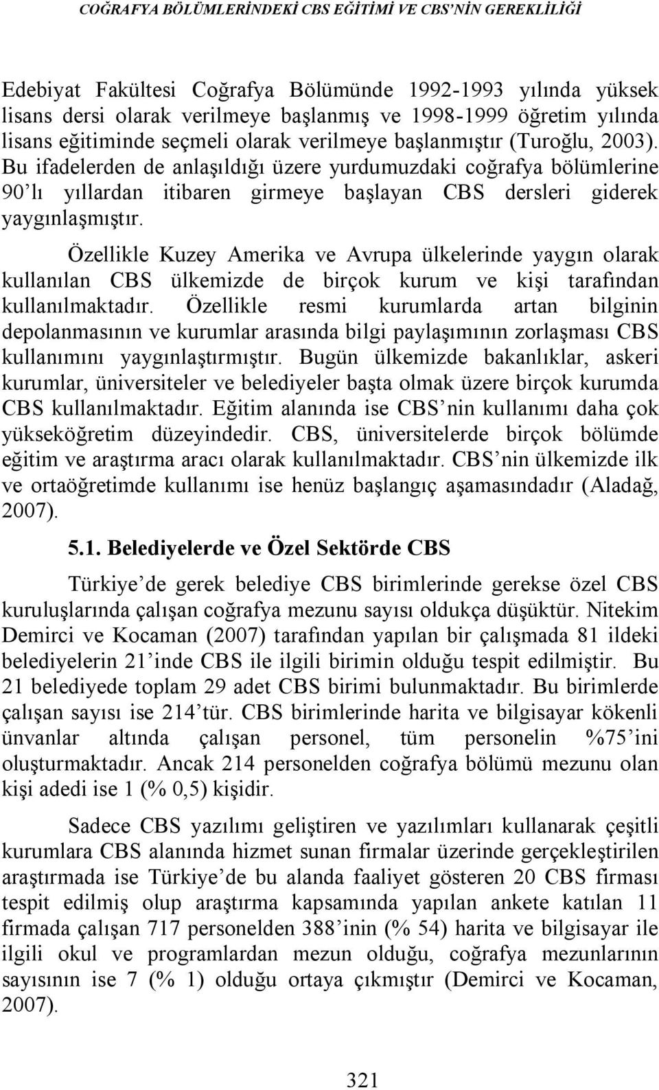 Bu ifadelerden de anlaşıldığı üzere yurdumuzdaki coğrafya bölümlerine 90 lı yıllardan itibaren girmeye başlayan CBS dersleri giderek yaygınlaşmıştır.