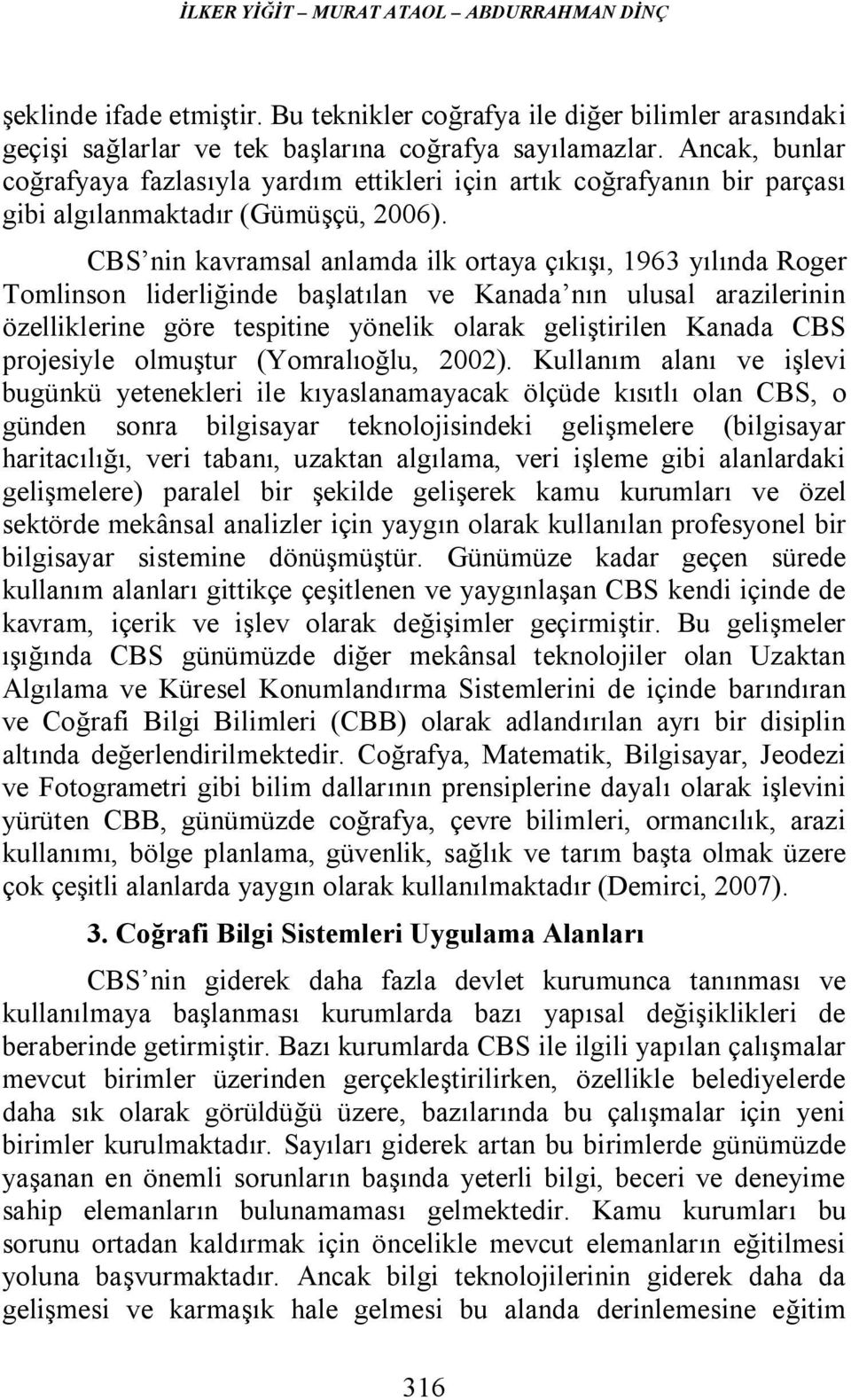 CBS nin kavramsal anlamda ilk ortaya çıkışı, 1963 yılında Roger Tomlinson liderliğinde başlatılan ve Kanada nın ulusal arazilerinin özelliklerine göre tespitine yönelik olarak geliştirilen Kanada CBS