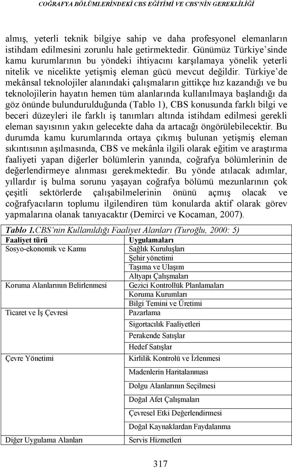 Türkiye de mekânsal teknolojiler alanındaki çalışmaların gittikçe hız kazandığı ve bu teknolojilerin hayatın hemen tüm alanlarında kullanılmaya başlandığı da göz önünde bulundurulduğunda (Tablo 1),