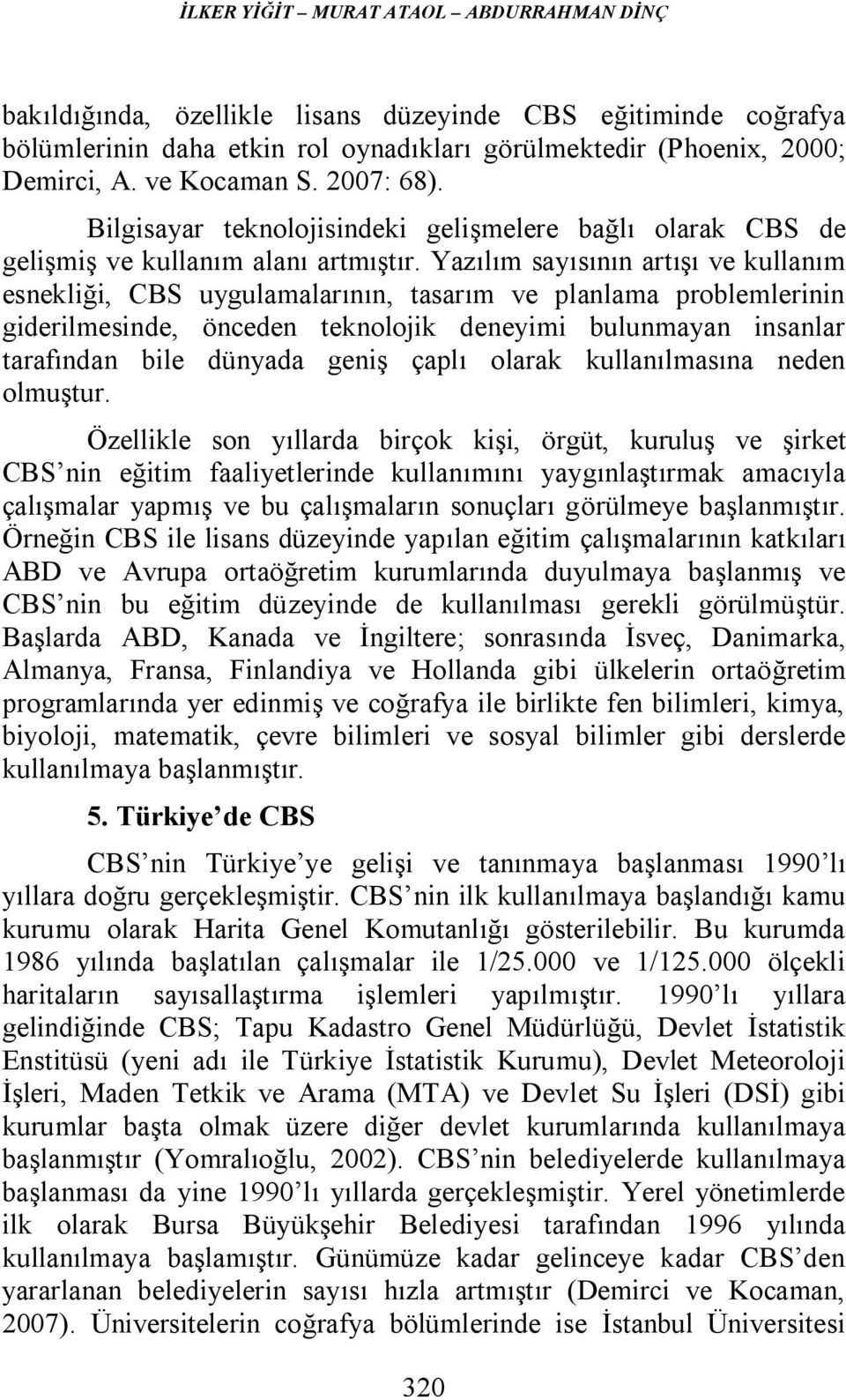 Yazılım sayısının artışı ve kullanım esnekliği, CBS uygulamalarının, tasarım ve planlama problemlerinin giderilmesinde, önceden teknolojik deneyimi bulunmayan insanlar tarafından bile dünyada geniş