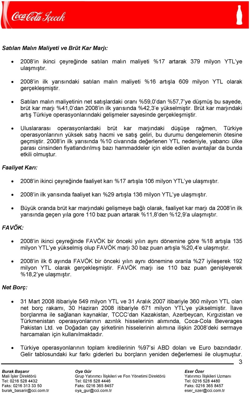 Satılan malın maliyetinin net satışlardaki oranı %59,0 dan %57,7 ye düşmüş bu sayede, brüt kar marjı %41,0 dan 2008 in ilk yarısında %42,3 e yükselmiştir.