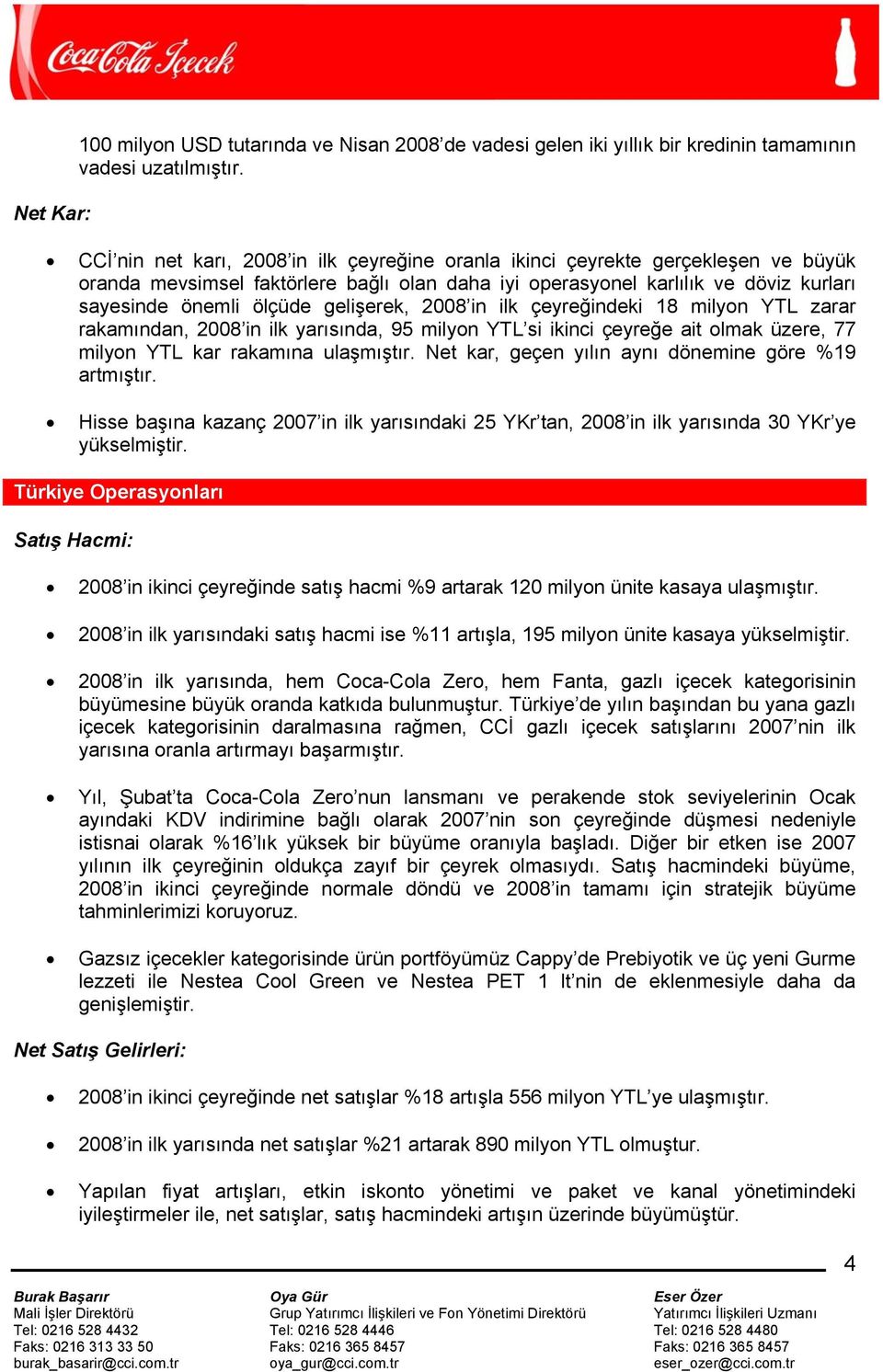 gelişerek, 2008 in ilk çeyreğindeki 18 milyon YTL zarar rakamından, 2008 in ilk yarısında, 95 milyon YTL si ikinci çeyreğe ait olmak üzere, 77 milyon YTL kar rakamına ulaşmıştır.