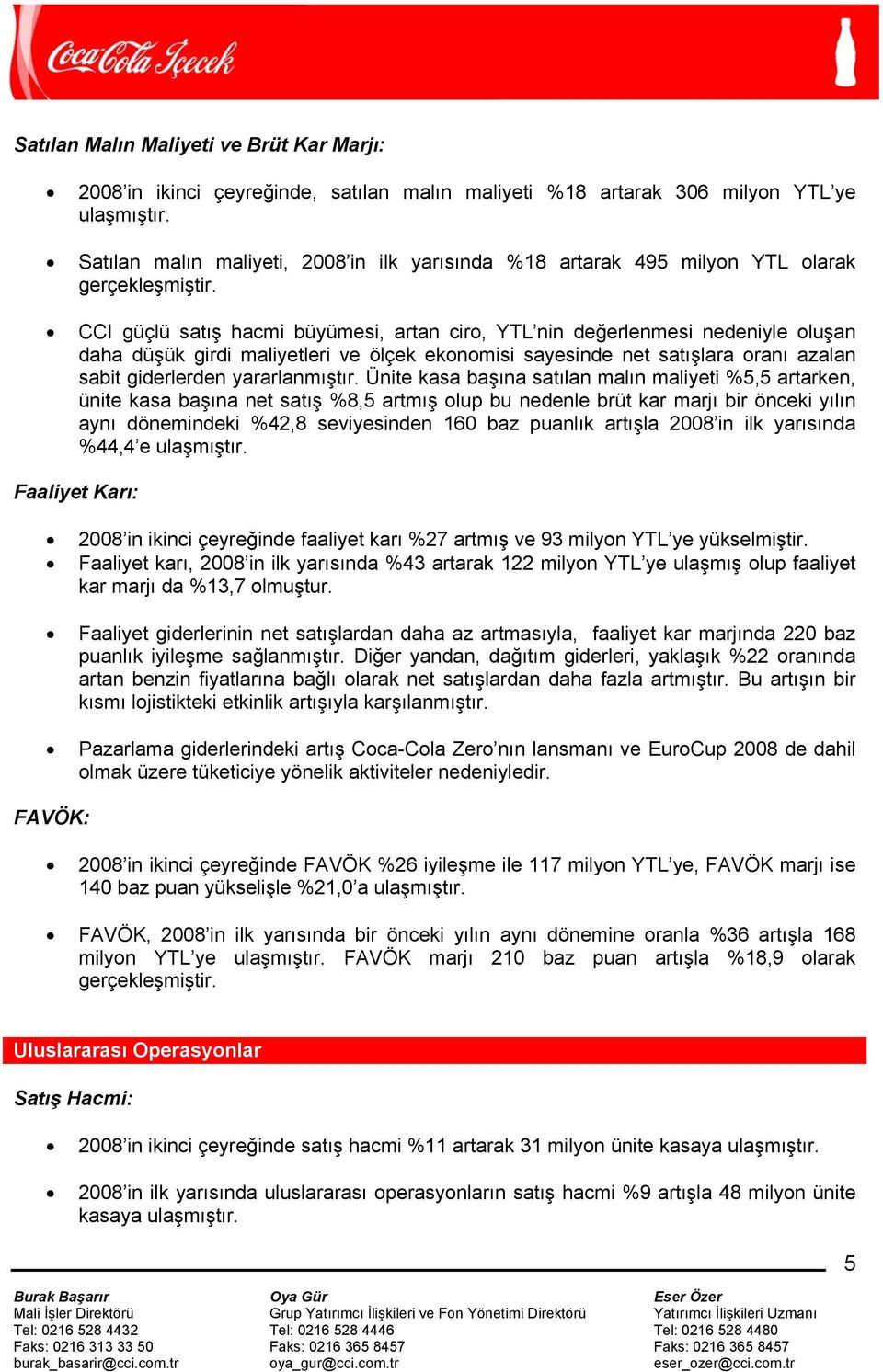 CCI güçlü satış hacmi büyümesi, artan ciro, YTL nin değerlenmesi nedeniyle oluşan daha düşük girdi maliyetleri ve ölçek ekonomisi sayesinde net satışlara oranı azalan sabit giderlerden yararlanmıştır.