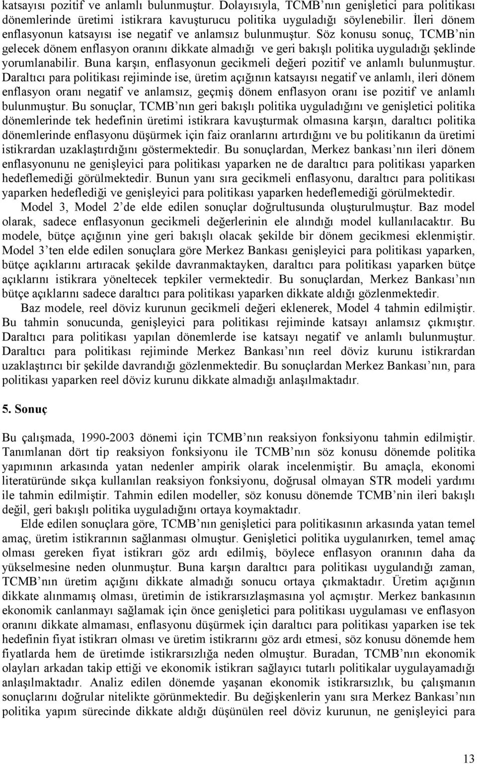 Söz konusu sonuç, TCMB nin gelecek dönem enflasyon oranını dikkae almadığı ve geri bakışlı poliika uyguladığı şeklinde yorumlanabilir.