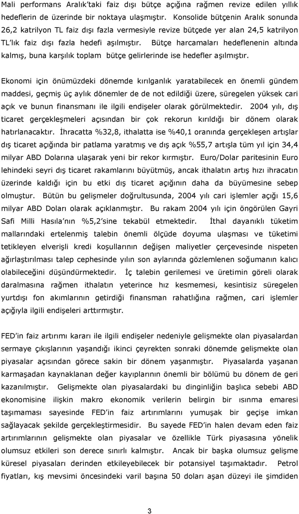 Bütçe harcamaları hedeflenenin altında kalmış, buna karşılık toplam bütçe gelirlerinde ise hedefler aşılmıştır.