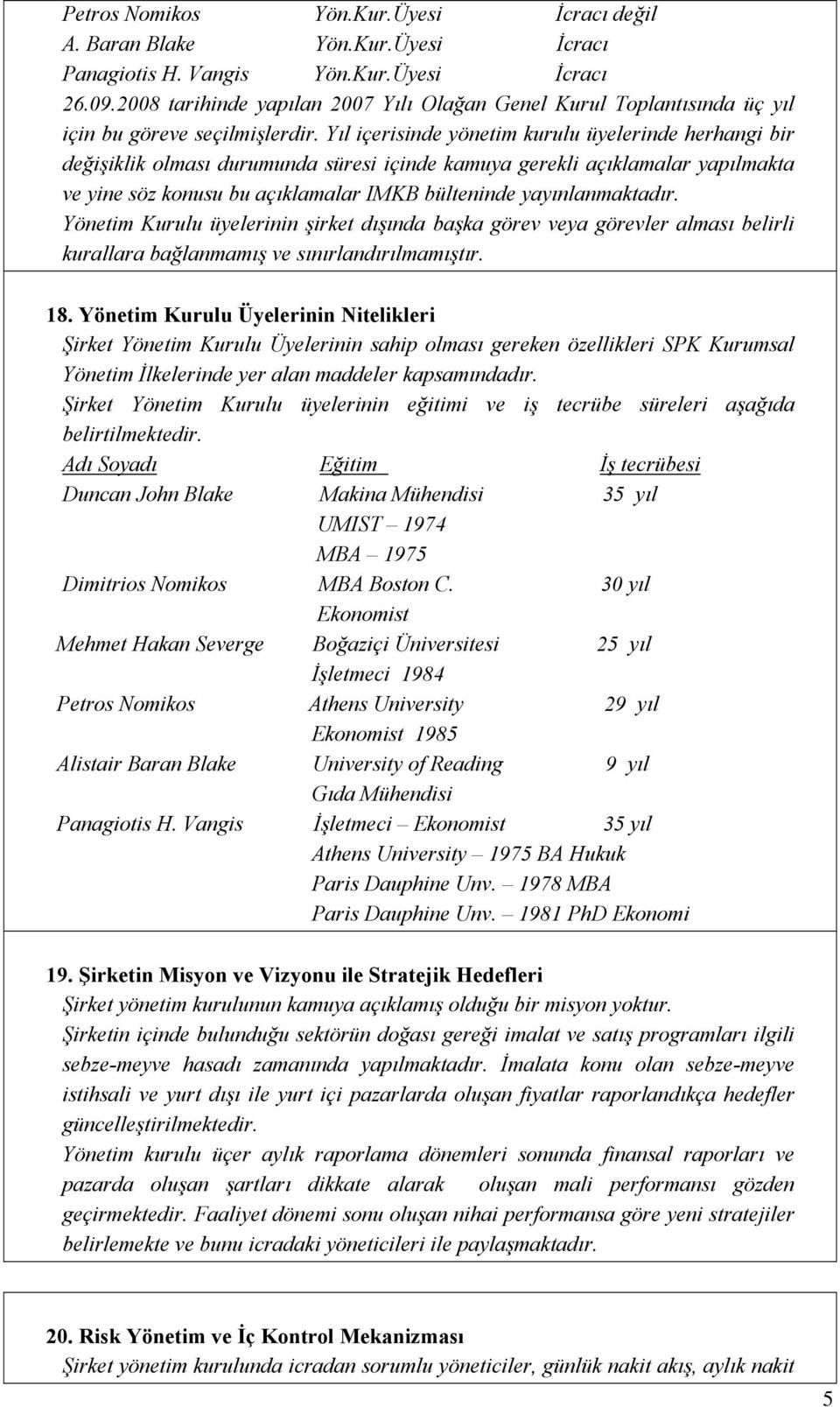 Yıl içerisinde yönetim kurulu üyelerinde herhangi bir değişiklik olması durumunda süresi içinde kamuya gerekli açıklamalar yapılmakta ve yine söz konusu bu açıklamalar IMKB bülteninde