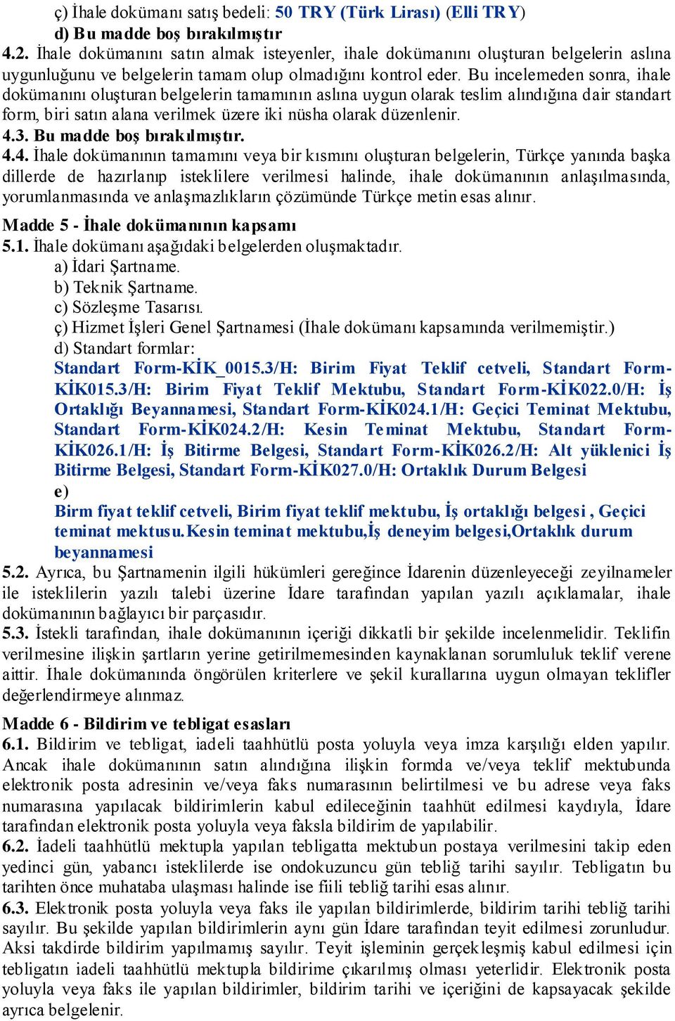 Bu incelemeden sonra, ihale dokümanını oluşturan belgelerin tamamının aslına uygun olarak teslim alındığına dair standart form, biri satın alana verilmek üzere iki nüsha olarak düzenlenir. 4.3.