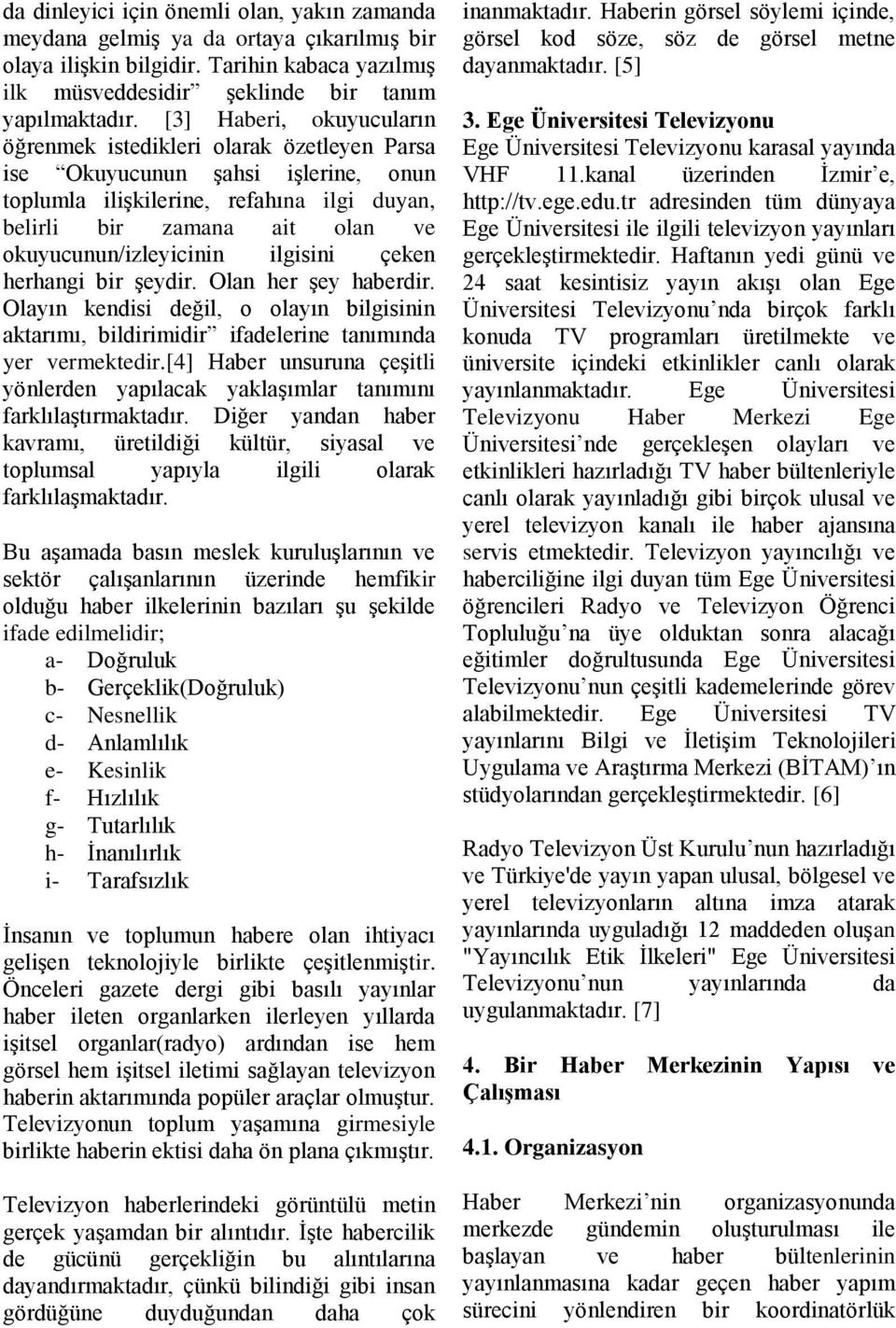 okuyucunun/izleyicinin ilgisini çeken herhangi bir şeydir. Olan her şey haberdir. Olayın kendisi değil, o olayın bilgisinin aktarımı, bildirimidir ifadelerine tanımında yer vermektedir.